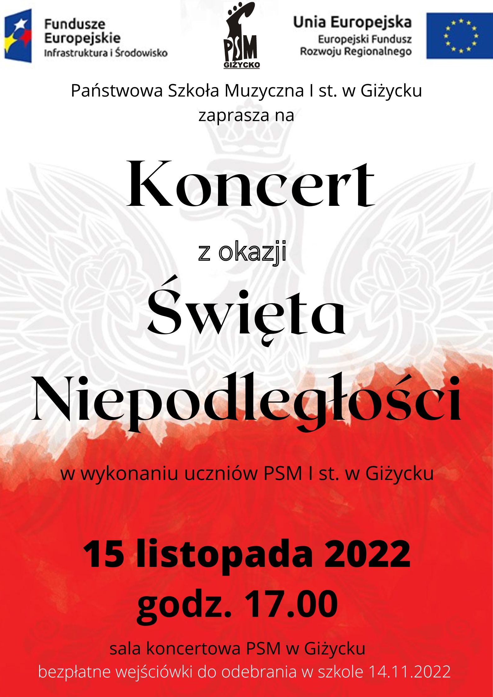 Plakat w pionie , biało - czerwone tło, w tle orzeł w koronie. Na środku plakatu napis czarnymi literami Koncert z okazji Święta Niepodległości, data 15 listopada godzina 17.00 . Na dole plakatu informacja białymi literami o bezpłatnych wejściówkach do odebrania w szkole . Na górze plakatu od lewej strony logo Funduszy Europejskich, logo szkoły, flaga Unii Europejskiej
