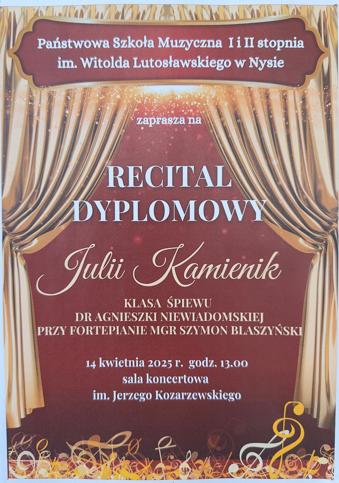Plakat bordowe tło złota kurtyna teatralna upięta z dwóch stron na dole złoto żółto-białe kolory kluczy wiolinowych leżących jedne na drugich. Od góry w wyznaczonej ramce na bordowym tle biały napis państwowa szkoła muzyczna pierwszego i drugiego stopnia i im Witolda Lutosławskiego w Nysie Zapraszam na recital dyplomowy Julii Kamienik klasa śpiewu dr Agnieszki Niewiadomskiej przy fortepianie magister Szymon Blaszyński 16 kwietnia 2025 godzina 13:00 sala koncertowa im. Jerzego Kozarzewskiego.