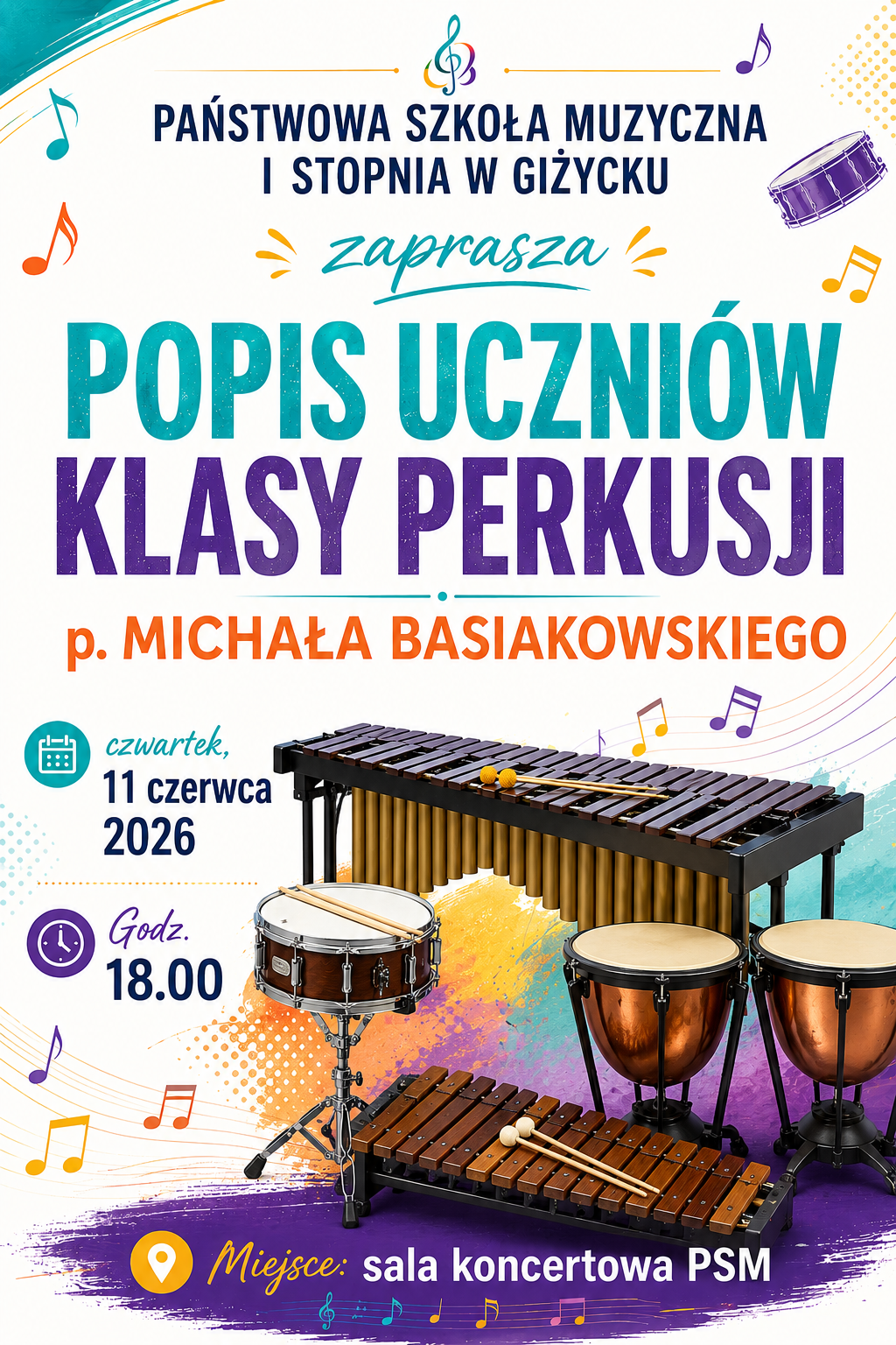 Plakat w pionie, informujący o popisie uczniów klasy perkusji p. Michała Basiakowskiego, który odbędzie się 11.06.2026r. o godzinie 18.00 na sali koncertowej PSM w Giżycku. Plakat w żywej kolorystyce, w odcieniach turkusu, pomarańczy i fioletu. Głównym elementem plakatu jest zdjęcie instrumentów perkusyjnych wibrafonu, ksylofonu, kotłów i werbla. U góry informacja: Państwowa Szkoła Muzyczna I st. w Giżycku zaprasza. Na plakacie kolorowe nuty. Całość plakatu utrzymana w wesołej grafice.