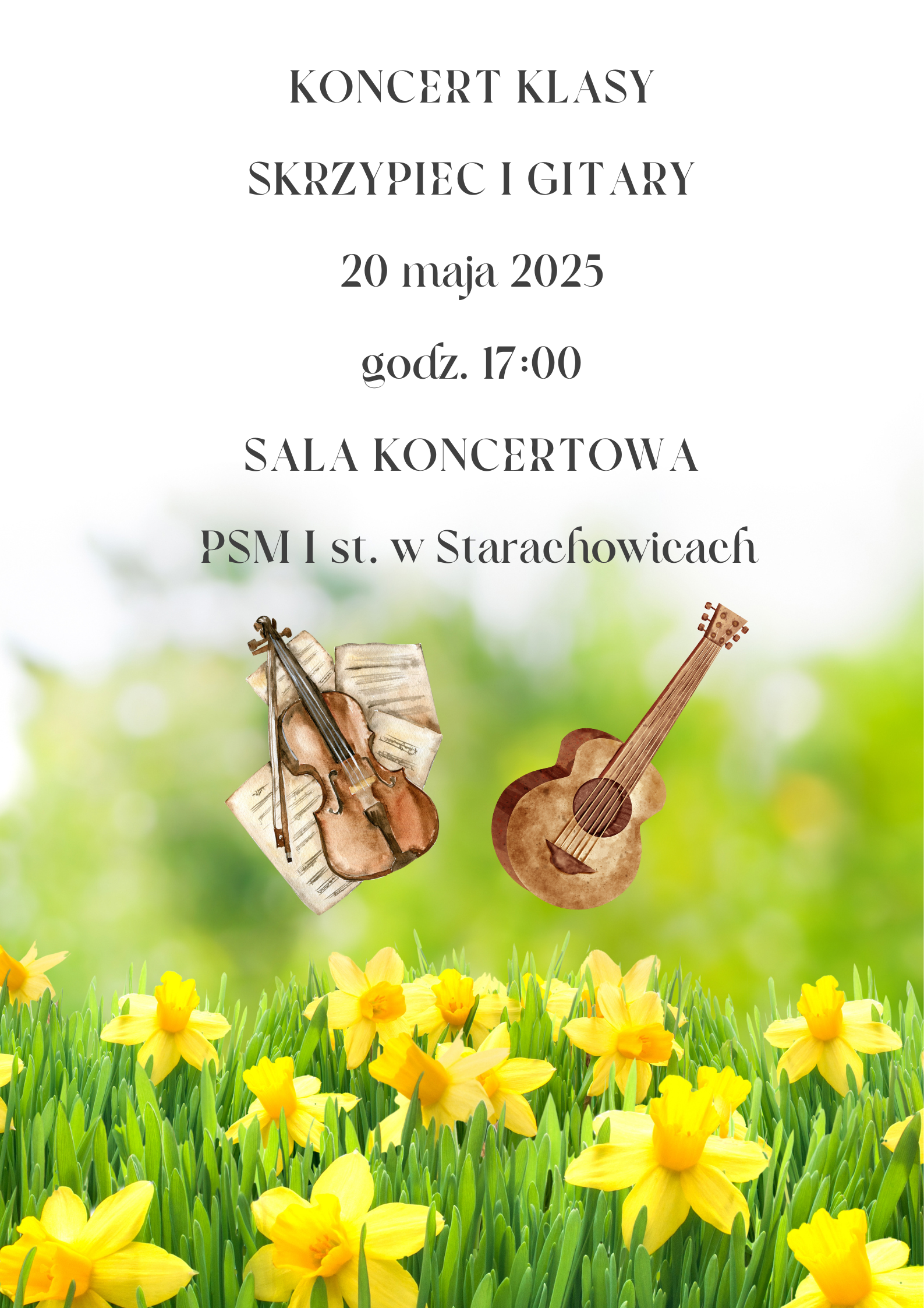 Plakat wykonany przy pomocy programu Canva. Centralnie umieszczone brązowe skrzypce ze smyczkiem i nutami oraz brązowa gitara klasyczna. Tło plakatu to od góry białe niebo przechodzące do dołu przez jasny zielony kolor w łąkę pełną żółtych żonkili. Centralnie od góry napis: Koncert klasy skrzypiec i gitary 20 maja 2025 godz. 17:00 sala koncertowa psm I stopnia w Starachowicach.