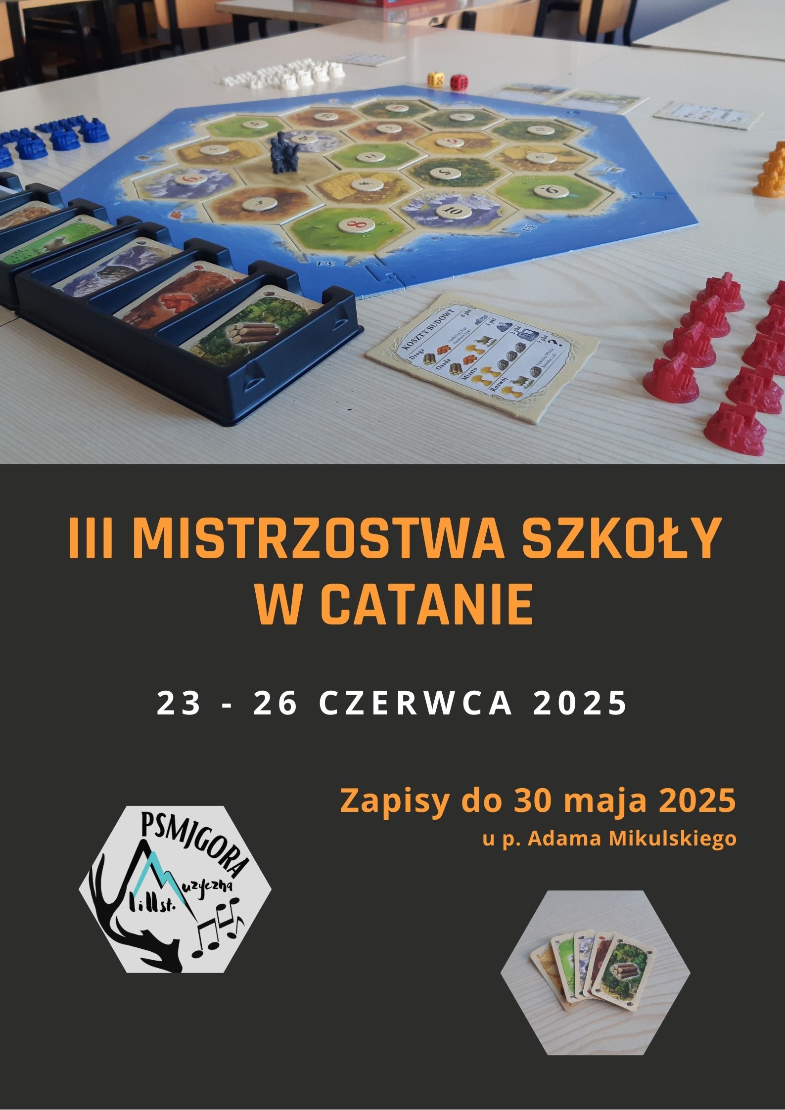 Czarne tło ze zdjęciem rozłożonej rozgrywki w górnej połowie plakatu. Zdjęcie planszy z rozłożonymi pionkami, zdjęcie pionków, kart do gry. Napisy na plakacie: III Mistrzostwa Szkoły w Catanie, 23-26 czerwca 2025. Zgłoszenia do 30 maja u Pana Adama Mikulskiego. Dolna część plakatu to logo PSM umieszczone w sześciokątnym formacie - tak jak kształt planszy do gry oraz w tym samym kształcie obok umieszczone jest zdjęcie pliku kart.