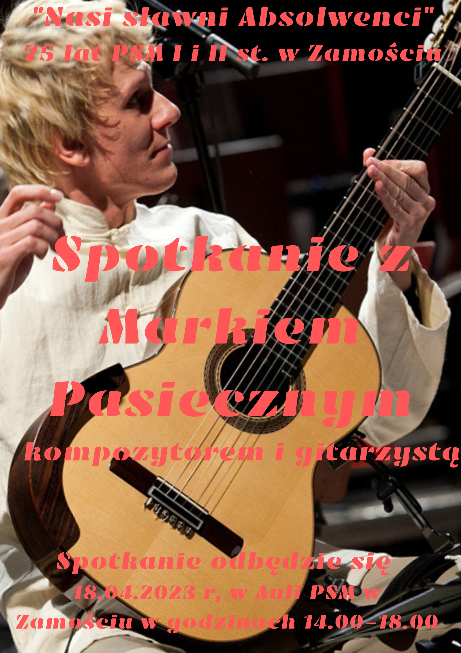 Tło plakatu stanowi zdjęcie gitarzysty Marka Pasiecznego z gitarą klasyczną, w dynamicznym ujęciu. Na zdjęciu umieszczono informacje tekstowe mocną, lekko pochyloną czcionką w kolorze wyblakłej czerwieni o treści: "Nasi sławni Absolwenci, 75 lat PSM I i II st. w Zamościu, Spotkanie z Markiem Pasiecznym, kompozytorem i gitarzystą, spotkanie odbędzie się 18.04.2023r, w Auli PSM w Zamościu w godzinach 14.00-18.00".