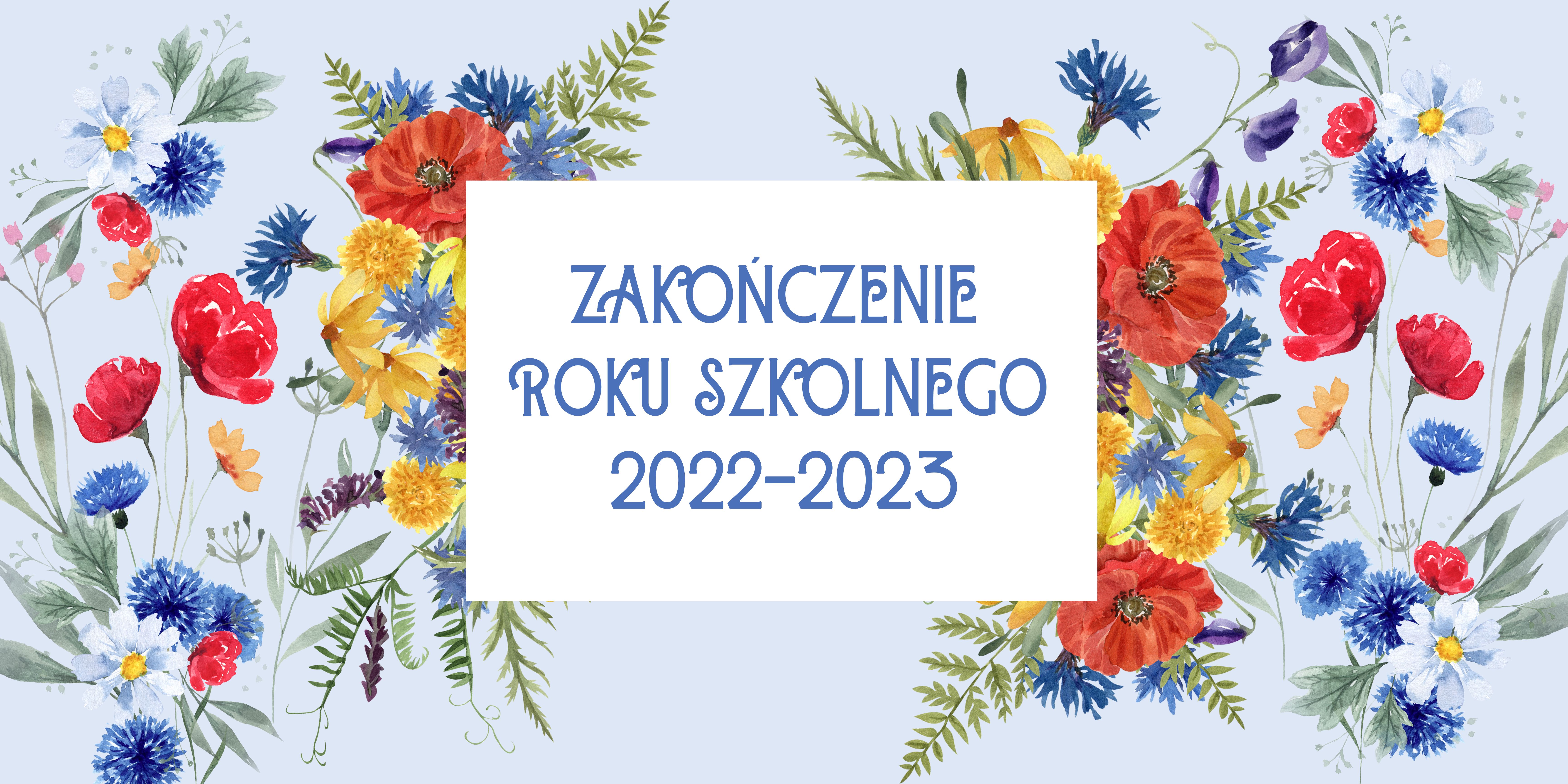 Polne kwiaty na niebieskim tle, na nich biały prostokąt z niebieskimi literami: Zakończenie roku szkolnego 2022-2023