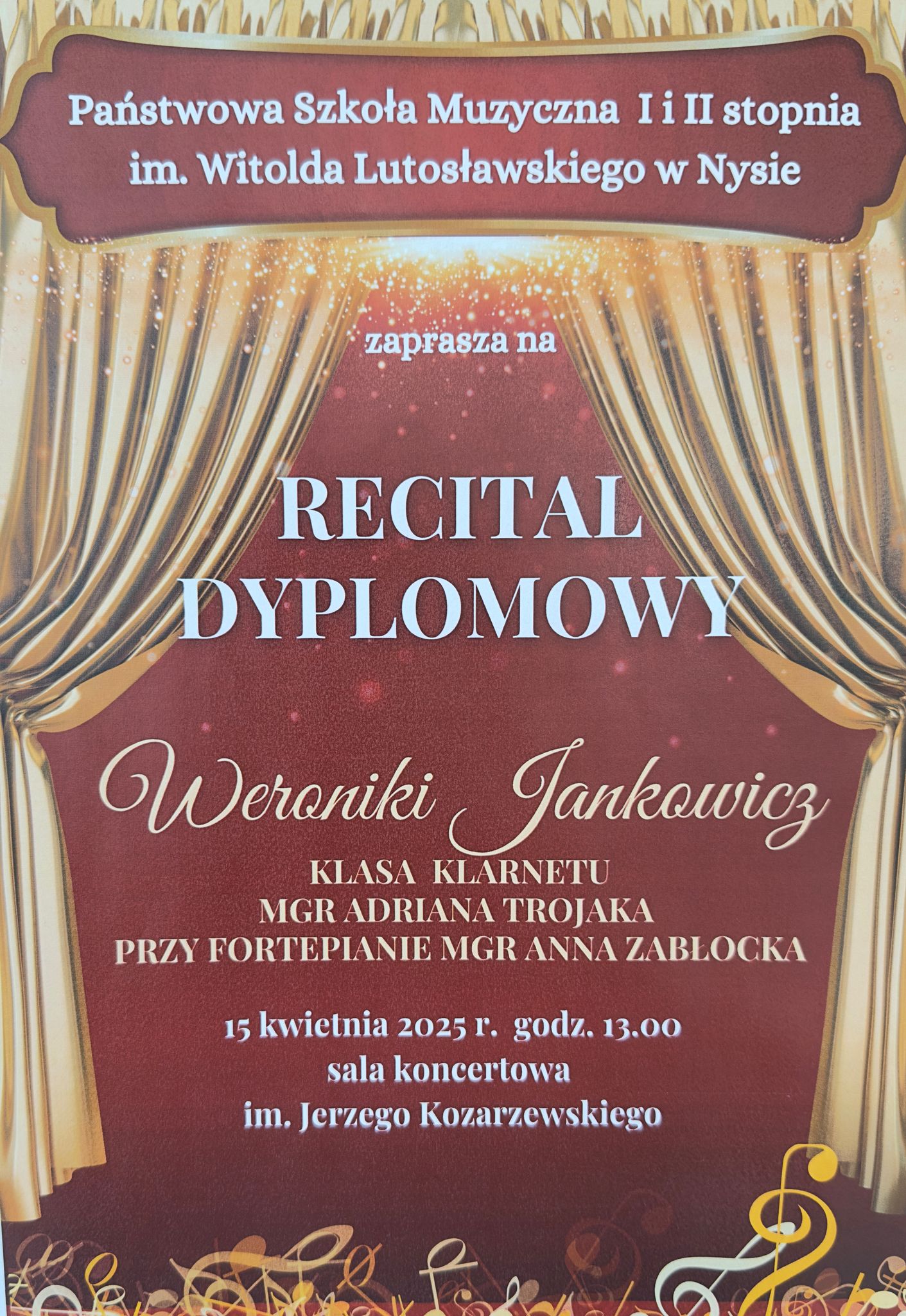 Plakat bordowe tło złota kurtyna teatralna upięta z dwóch stron na dole złoto żółto-białe kolory kluczy wiolinowych leżących jedne na drugich. Od góry w wyznaczonej ramce na bordowym tle biały napis państwowa szkoła muzyczna pierwszego i drugiego stopnia i im Witolda Lutosławskiego w Nysie zaprasza na recital dyplomowy Weroniki Jankowicz klasa klarnetu mgra Adriana Trojaka przy fortepianie mgr Anna Zabłocka 15 kwietnia 2025 godzina 13:00 sala koncertowa im. Jerzego Kozarzewskiego.