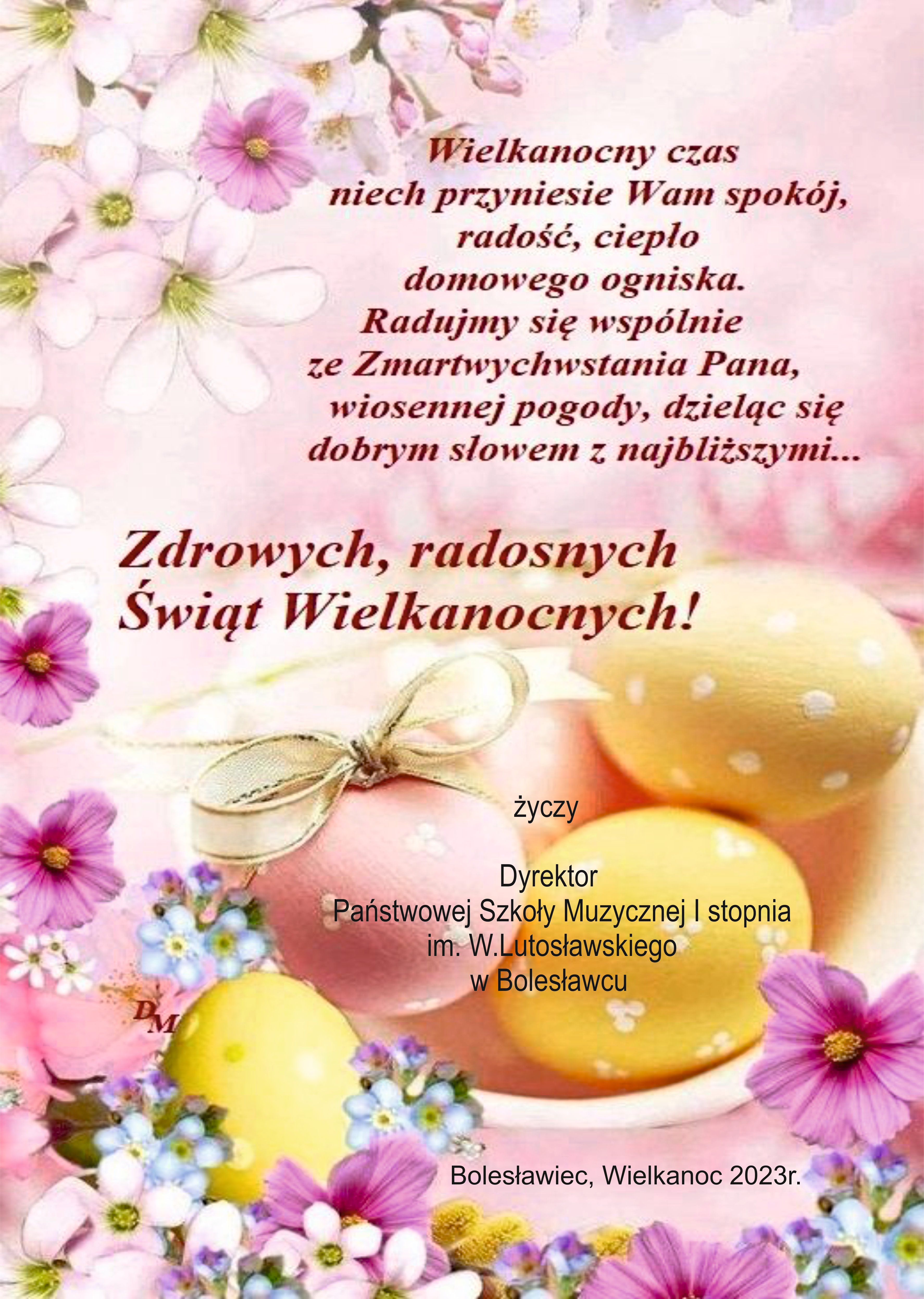 Grafika w kolorach purpurowych z symboliką świąt Wielkanocnych, to jest kwiatów i pisanek. W tle tekst: "Wielkanocny czas niech przyniesie Wam spokój, radość, ciepło domowego ogniska. Radujmy się wspólnie ze Zmartwychwstania Pana, wiosennej pogody, dzieląc się dobrym słowem z najbliższymi... Zdrowych, radosnych Świąt Wielkanocnych! życzy Dyrektor Państwowej Szkoły Muzycznej I stopnia im. W. Lutosławskiego w Bolesławcu. Bolesławiec, Wielkanoc 2023 rok."