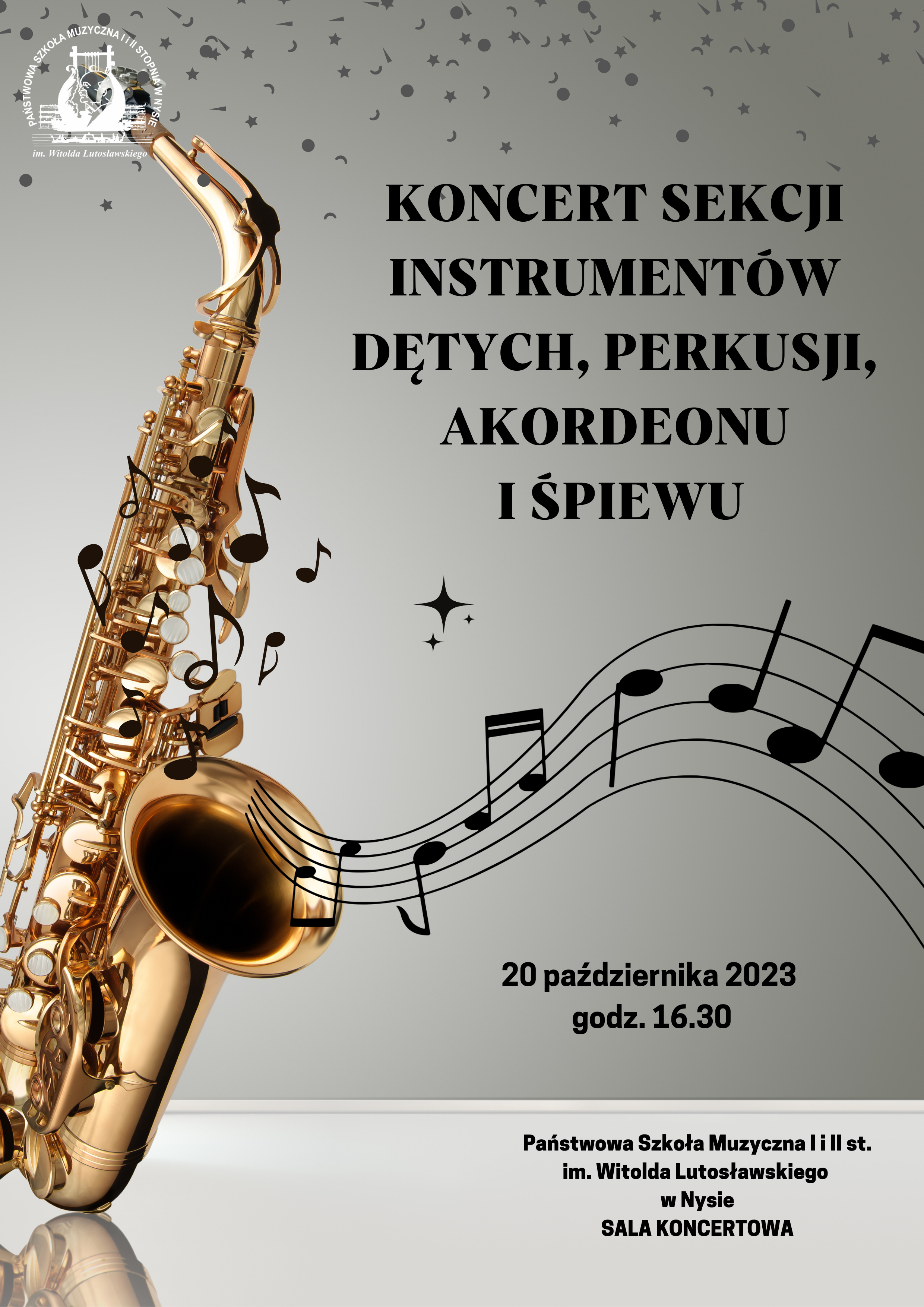 Plakat szary tło z lewej strony duże zdjęcie złotego saksofonu opartego o szklany blat całość pod kątem W lewym górnym rogu białe transparentne logo szkoły u góry drobne gwiazdki kropki przecinki napis w kolorze czarnym koncert sekcji instrumentów dętych perkusji akordeonu i śpiewu kropka stary saksofonu wychodzi falująca pięciolinia z nutami poniżej 20 Października 2023 godzina 16:30 poniżej mniejszą czcionką państwowa szkoła muzyczna pierwszego i drugiego stopnia im Witolda Lutoslawskiego w Nysie sala koncertowa