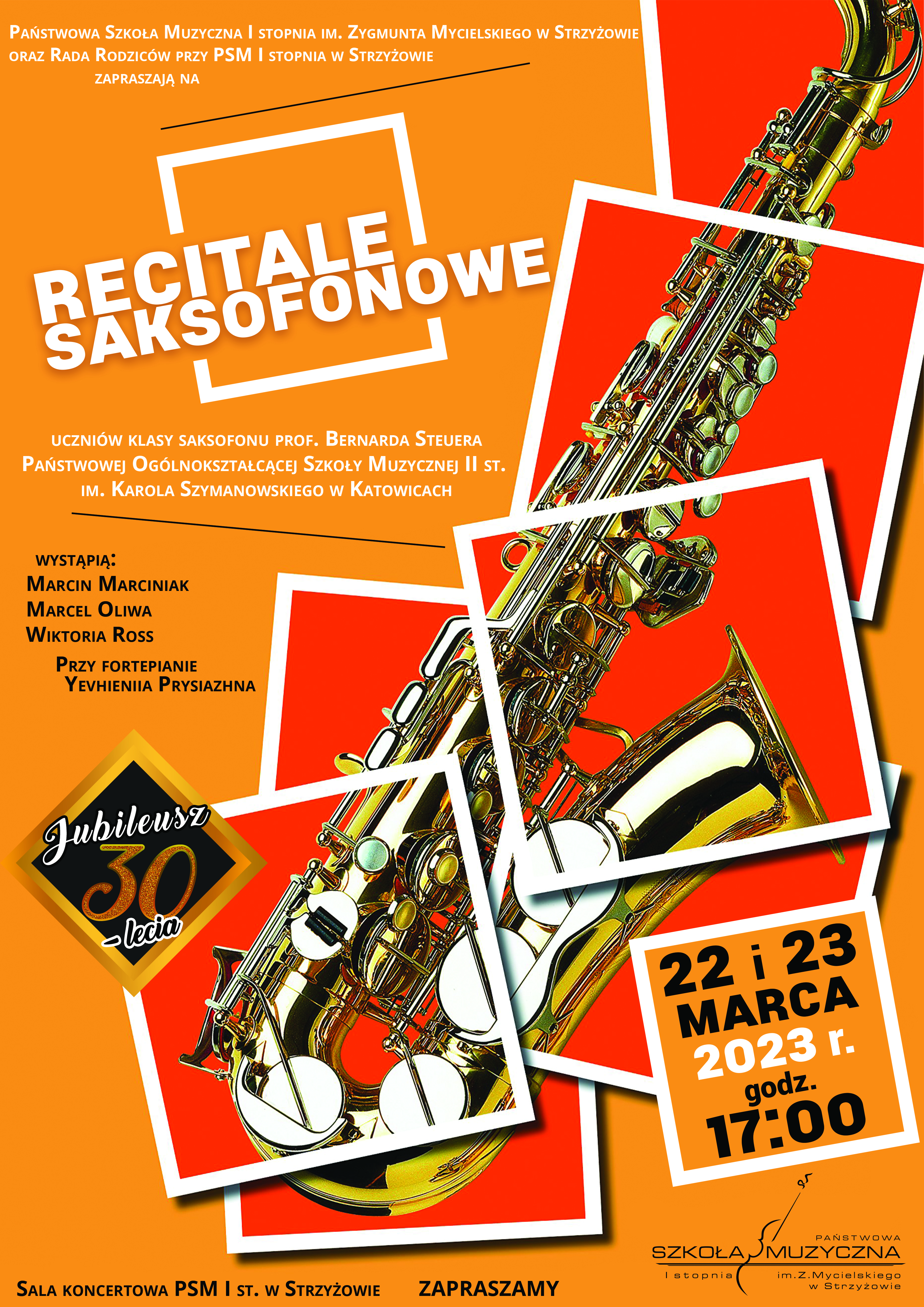 Plakat w kolorze pomarańczowym. Po prawej stronie zdjęcie saksofonu, umieszczonego na siedmiu kwadratowych polach w kolorze ciemno pomarańczowym z białym obramowaniem. W lewym górnym rogu biały napis „recitale saksofonowe” w kwadratowym białym obrysie. Poniżej wymienieni wykonawcy recitalu. W dolnej części plakatu po lewej stronie logo Jubileuszu 30-lecia szkoły, a po prawej daty i godzina recitalu. W prawym dolnym rogu czarne logo szkoły.