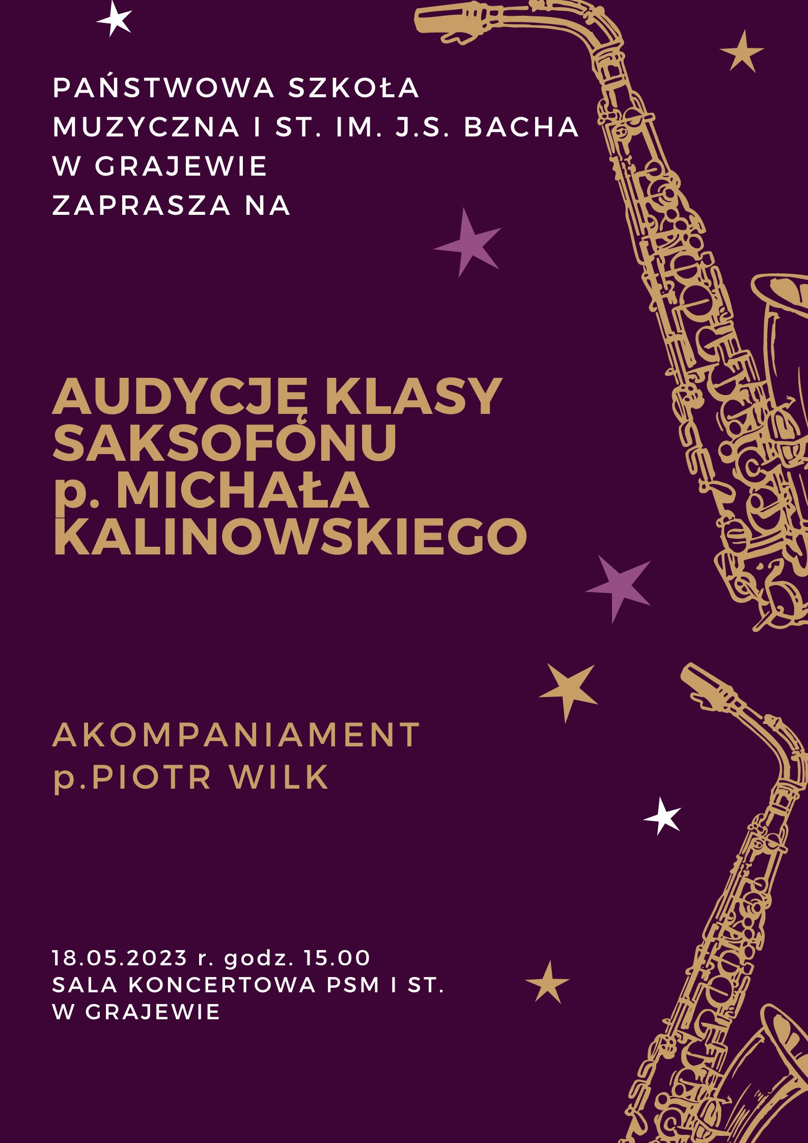 Plakat w kolorze granatowym z widocznymi dwoma złotymi saksofonami oraz różnokolorowymi gwiazdkami. Na górze napis Państwowa Szkoła Muzyczna I st. im. J. S. Bacha w Grajewie zaprasza na audycję klasy saksofonu p. Michała Kalinowskiego, akompaniament Piotr Wilk, 18.05.2023r. godz. 15.00 sala koncertowa PSM I st. w Grajewie. 
