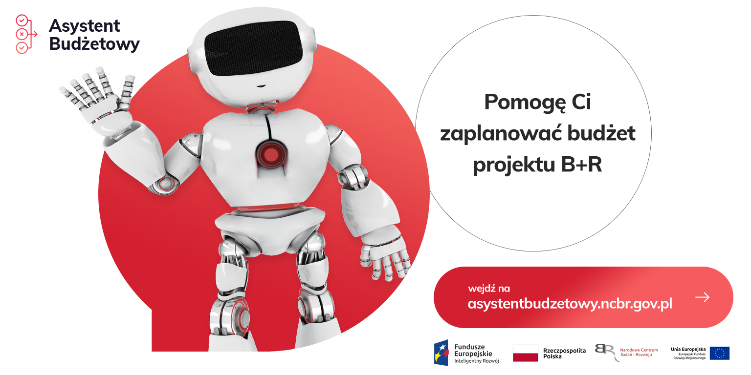na tle czerwonej kuli postać robota obok której w oggu napis: Pomogę Ci zapanować budżet projektu B+R Pod grafiką Pasek 4 logotypów: Fundusze Europejskie inteligentny rozwój z białą, żółtą i czerwoną gwiazdką na niebieskim tle; Rzeczpospolita Polska z biało-czerwoną flagą; Narodowe Centrum Badań i Rozwoju z czerwonym napisem i odwróconymi tyłem do siebie szarymi literami BR; Unia Europejska - Europejski Fundusz Rozwoju Regionalnego z okręgiem żółtych gwiazdek wpisanym w niebieskie prostokątne tło flagi.