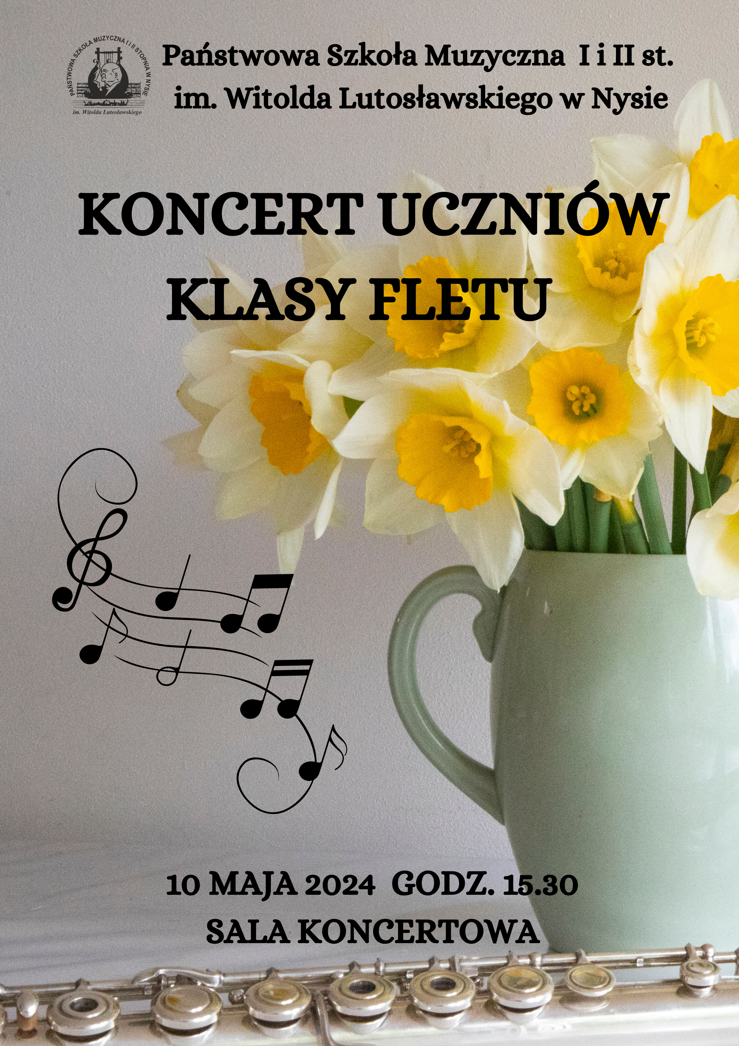 Plakat na szarym tle biały wazon w kształcie kubka z dwukolorowymi żonkilami poniżej fragment srebrnego fletu charakterystyczne klapki na pierwszym planie w lewym górnym rogu czarne logo szkoły według ustalonego znaku od góry czarny napis państwowa szkoła muzyczna pierwszego i drugiego stopnia im Witolda Lutosławskiego w Nysie koncert uczniów klasy fletu poniżej Ala pięciolinia z kluczem wiolinowym w artystycznym kształcie z rondo mogło rozmieszczonymi nutami o różnych wartości 10 maja 2024 godzina 15:30 sala koncertowa
