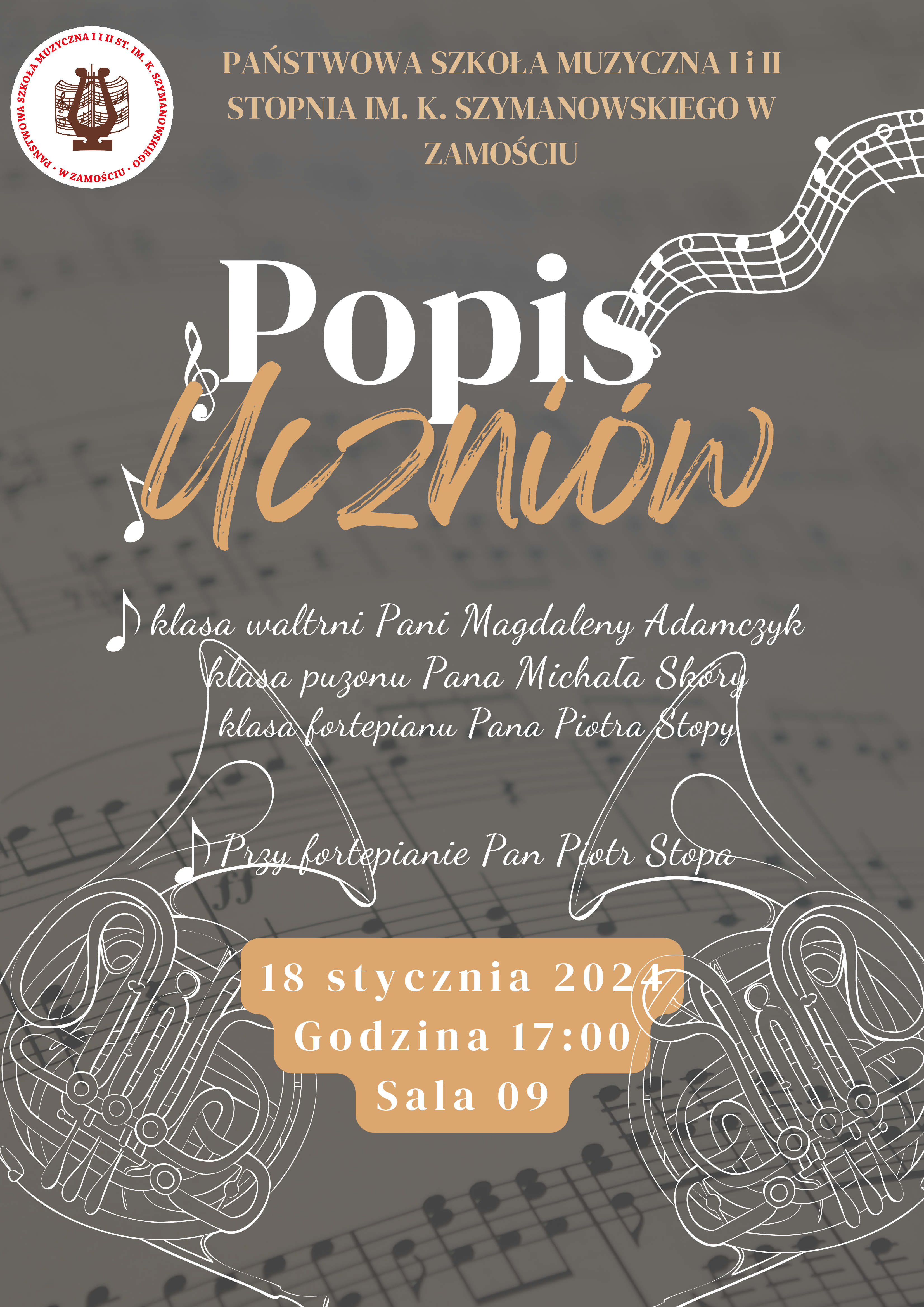 Tło plakatu stanowi grafika kartki z pięcioliniami i zapisem nutowym, w kolorze jasnych i średnich szarości. Bezpośrednio na tym tle umieszczono następujące rysunki i informacje tekstowe: u góry:"Państwowa Szkoła Muzyczna I i II st. im. K. Szymanowskiego w Zamościu". Obok tego tekstu, po lewej stronie umieszczono logo szkoły. Poniżej tekst o brzmieniu: "Popis uczniów", napisany dużą czcionką i ozdobiony motywem pięciolinii i nut. Poniżej informacja o brzmieniu: "Klasa waltorni Pani Magdaleny Adamczyk, klasa puzonu Pana Michała Skóry, klasa fortepianu Pana Piotra Stopy. Przy fortepianie Pan Piotr Stopa". W tym miejscu umieszczono rysunek dwóch waltorni po lewej i po prawej stronie. Pomiędzy waltorniami umieszczono beżowe pole a na nim tekst z informacjami o brzmieniu: " 18 stycznia 2024, godzina 17.00, Sala 09" - czcionka w kolorze białym. 