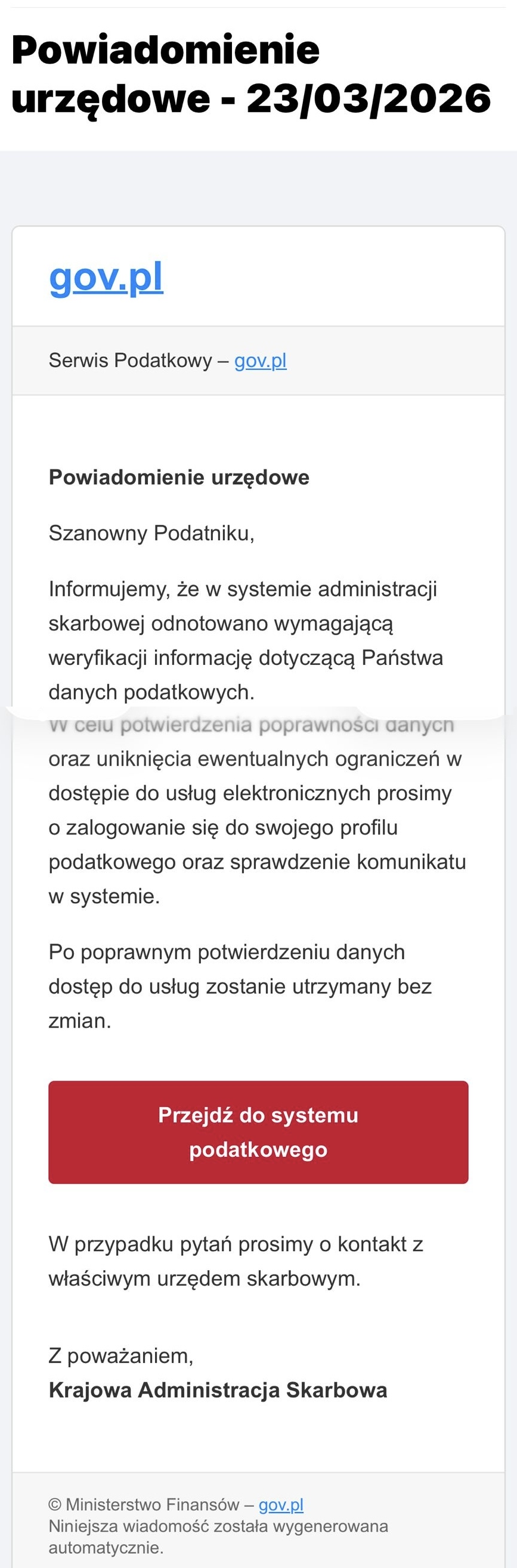 Zrzut ekranu przedstawiający fałszywie wyglądający komunikat e‑mailowy o tytule Powiadomienie urzędowe – 23/03/2026. W nagłówku znajduje się niebieski link oznaczony jako gov.pl oraz opis Serwis Podatkowy. Poniżej widoczny jest tekst informujący odbiorcę, że w systemie administracji skarbowej odnotowano dane wymagające weryfikacji i należy zalogować się do profilu podatkowego. Pod tekstem umieszczony jest czerwony przycisk z napisem Przejdź do systemu podatkowego. Na dole znajduje się informacja o rzekomym nadawcy: Krajowa Administracja Skarbowa oraz adnotacja o automatycznym wygenerowaniu wiadomości.