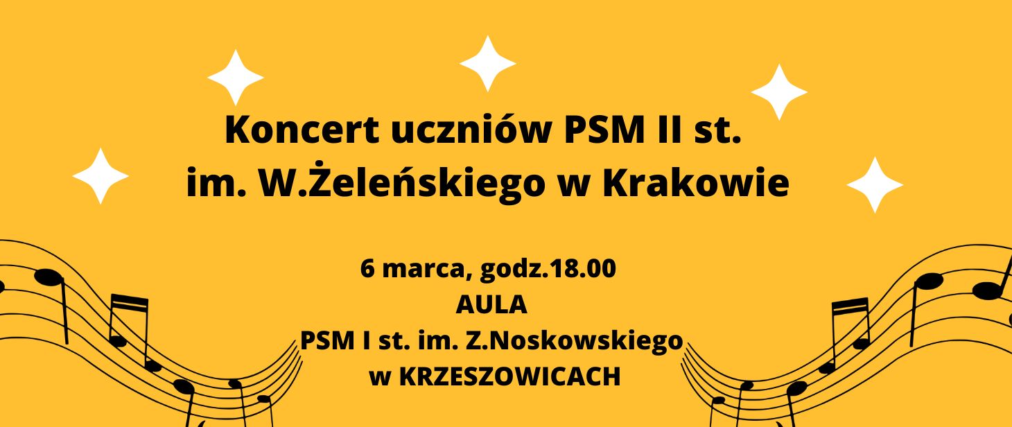 Plakat - baner na żółtym tle, rysunek stylizowany pięciolinii z nutami i napis: Koncert uczniów PSM II st. im. W. Żeleńskiego w Krakowie. 6 marca, godz. 18:00 AULA PSM I st. im. Z. Noskowskiego w KRZESZOWICACH