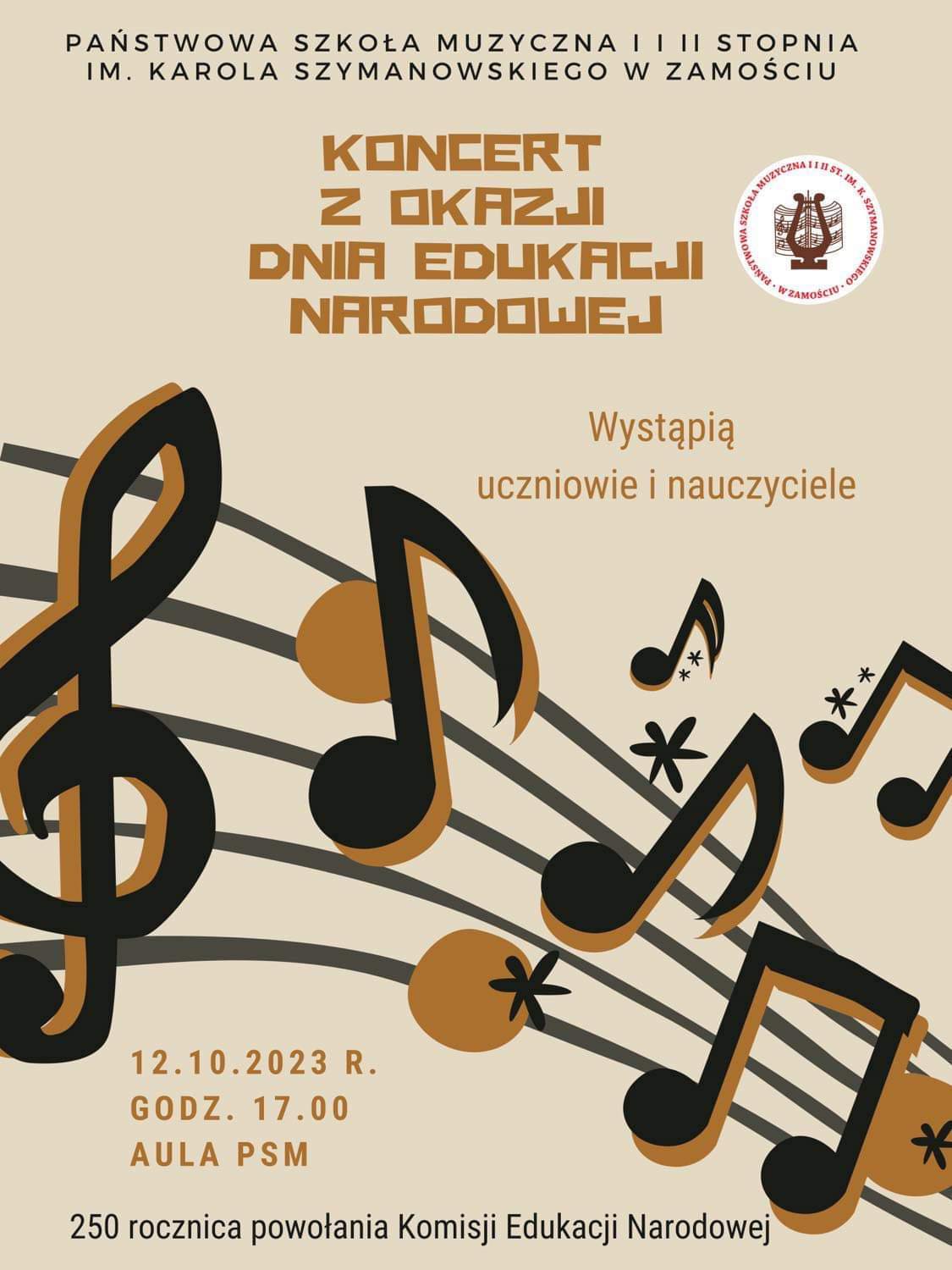 Tło plakatu w kolorze jasnym wrzosowym. W centralnym miejscu główny motyw graficzny w postaci pięciolinii, klucza wiolinowego i nut w kolorach czarnym i jasnobrązowym. W górnej części plakatu napis w kolorze czarnym o treści: "Państwowa Szkoła Muzyczna I i II stopnia im. Karola Szymanowskiego w Zamościu". Poniżej napis w kolorze jasnobrązowym o treści: "Koncert z okazji Dnia Edukacji Narodowej". Obok napisu, po prawej, logo szkoły w kształcie białego koła: symbol liry na tle nut obwiedziony koliście napisem z nazwą szkoły. Poniżej, centralnie informacja: "wystąpią uczniowie i nauczyciele". Poniżej główna grafika w formie wspomnianej pięciolinii z nutami. Poniżej grafiki informacja: "12.10.2023r. godz. 17.00, Aula PSM. U dołu plakatu czarny napis o treści: "250 rocznica powołania Komisji Edukacji Narodowej".
