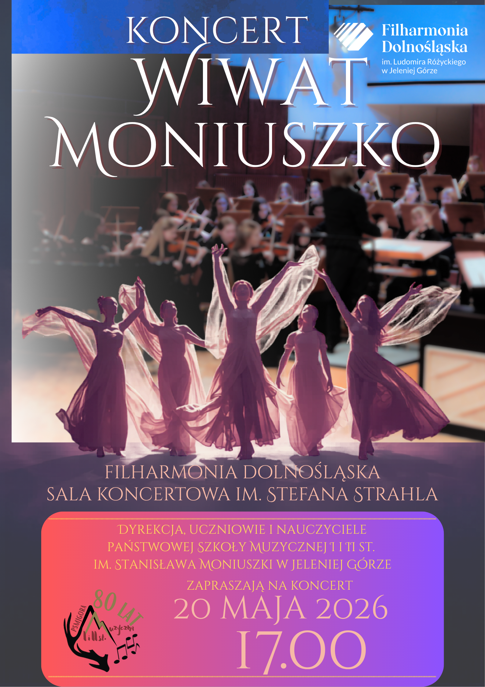 Plakat koncertu zatytułowanego Wiwat Moniuszko przedstawia w górnej części orkiestrę symfoniczną na scenie, a na pierwszym planie sylwetki tańczących postaci w zwiewnych, różowo-fioletowych sukniach. Wydarzenie organizowane przez Filharmonię Dolnośląską oraz Państwową Szkołę Muzyczną I i II stopnia im. Stanisława Moniuszki w Jeleniej Górze odbędzie się 20 maja 2026 roku o godzinie 17.00 w Sali Koncertowej im. Stefana Strahla. W dolnym rogu widnieje okolicznościowe logo upamiętniające 80 lat szkoły muzycznej