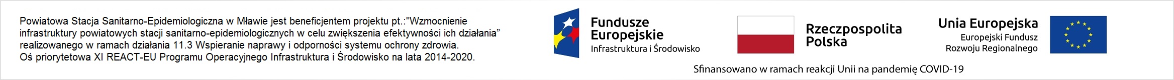 Powiatowa Stacja Sanitarno-Epidemiologiczna w Mławie jest beneficjentem projektu pt. „Wzmocnienie infrastruktury powiatowych stacji sanitarno-epidemiologicznych w celu zwiększenia efektywności ich działania”, realizowanego w ramach działania 11.3 Wspieranie naprawy i odporności systemu ochrony zdrowia. Oś priorytetowa XI REACT-EU Programu Operacyjnego Infrastruktura i Środowisko na lata 2014 – 2020.