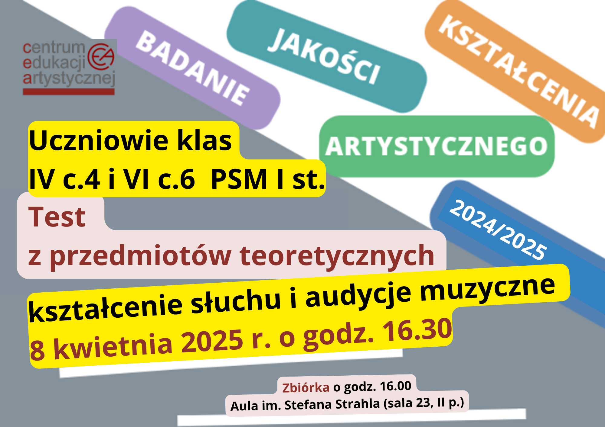 Graficzne ogłoszenie dotyczące terminów badania jakości kształcenia artystycznego w roku szkolnym 2024/2025. Biało szare tło. Na białym tle różnokolorowe kafelki z osobnymi napisami: badanie, jakości, kształcenia, artystycznego, 2024/25. Na szarym tle czarne litery: Uczniowie klas IV c.4 i VI c.6 Test z przedmiotów teoretycznych kształcenia słuchu i audycje muzyczne 8 kwietnia 2025 godz. 16:30. Zbiórka o godz. 16:00 Aula im. Stefana Strahla (sala23, II p.)
