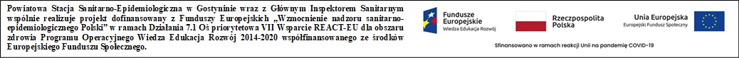 Napis: Powiatowa Stacja Sanitarno-Epidemiologiczna w Gostyninie wraz z Głównym Inspektorem Sanitarnym wspólnie realizuje projekt dofinansowany z Funduszy Europejskich Wzmocnienie nadzoru sanitarno-epidemiologicznego Polski w ramach Działania 7.1 Oś priorytetowa VII Wsparcie REACT-EU dla obszaru zdrowia Programu Operacyjnego Wiedza Edukacja Rozwój 2014-2020 współfinansowanego ze środków Europejskiego Funduszu Społecznego