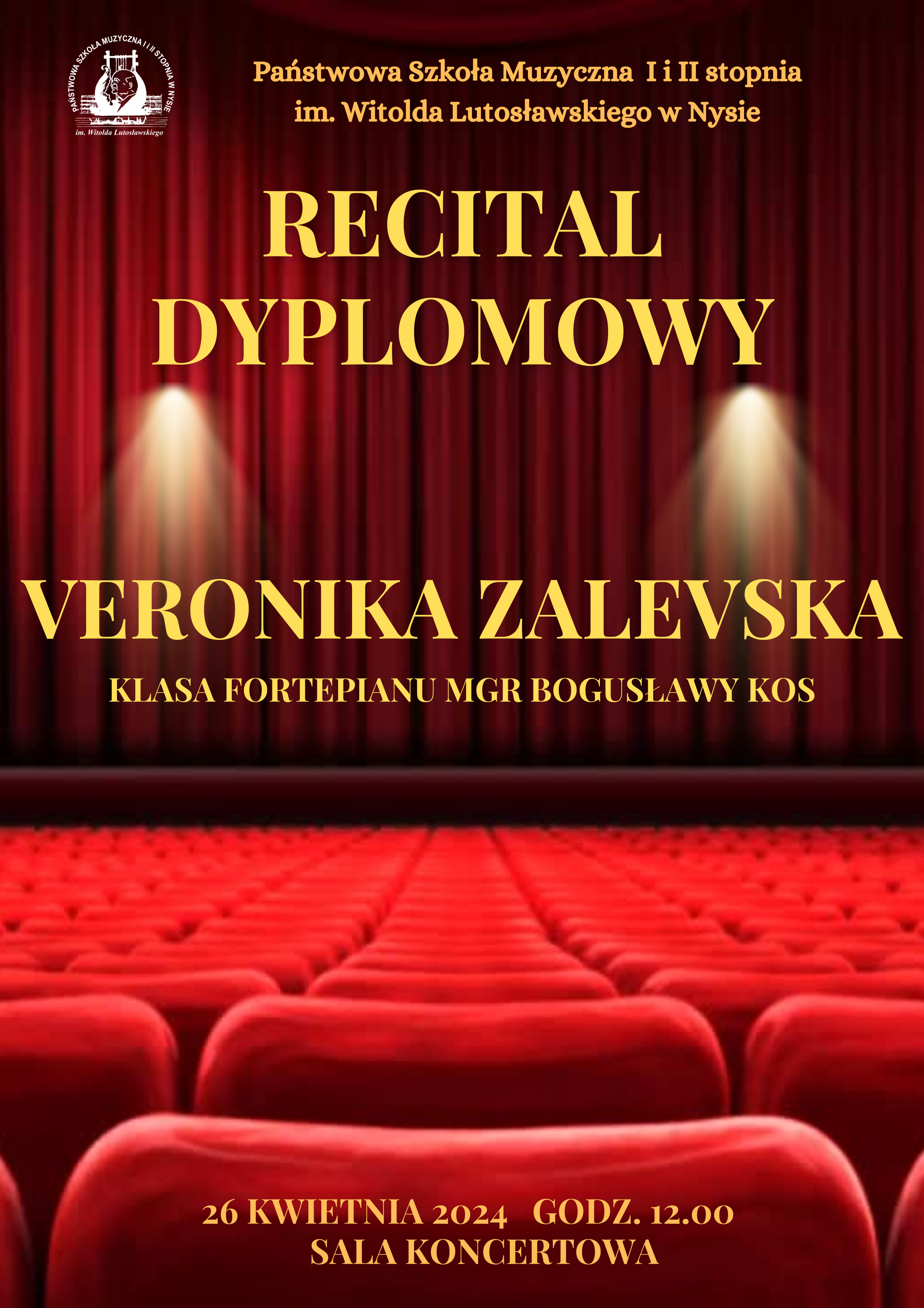 Plakat w tle zdjęcie bordowej opuszczonej kurtyny na scenie widok z perspektywy widowni i czerwonych foteli W lewym górnym rogu białe logo szkoły muzycznej w Nysie według ustalonego znaku napisy w kolorze złotym państwowa szkoła muzyczna pierwszego i drugiego stopnia mienia Witolda Lutosławskiego w Nysie recital dyplomowy Veronika Zalevskogusławy Kos, na dole napis 26 kwietnia 2024 godzina 12:00 sala koncertowa