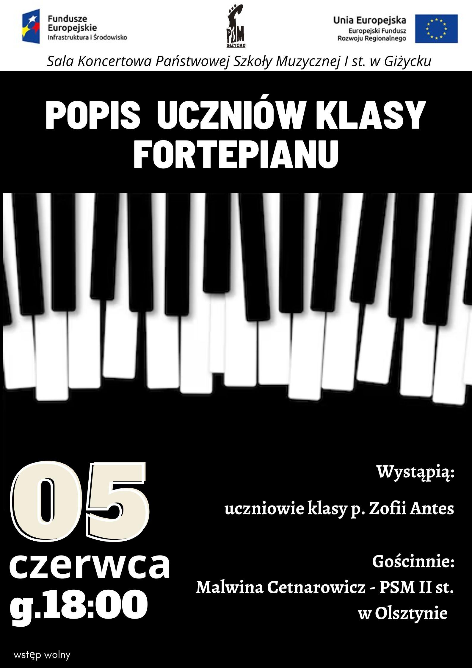 plakat w pionie informujący o popisie uczniów klasy fortepianu p. Zofii Antes, który odbędzie się 05 czerwca o godzinie 18:00. Plakat w kolorystyce biało-czarnej. W centralnej części plakatu klawiatura fortepianu. Pozostałe informacje w kolorze białym. U góry plakatu id lewej strony logo Funduszy europejskich, logo szkoły, flaga Unii Europejskiej.