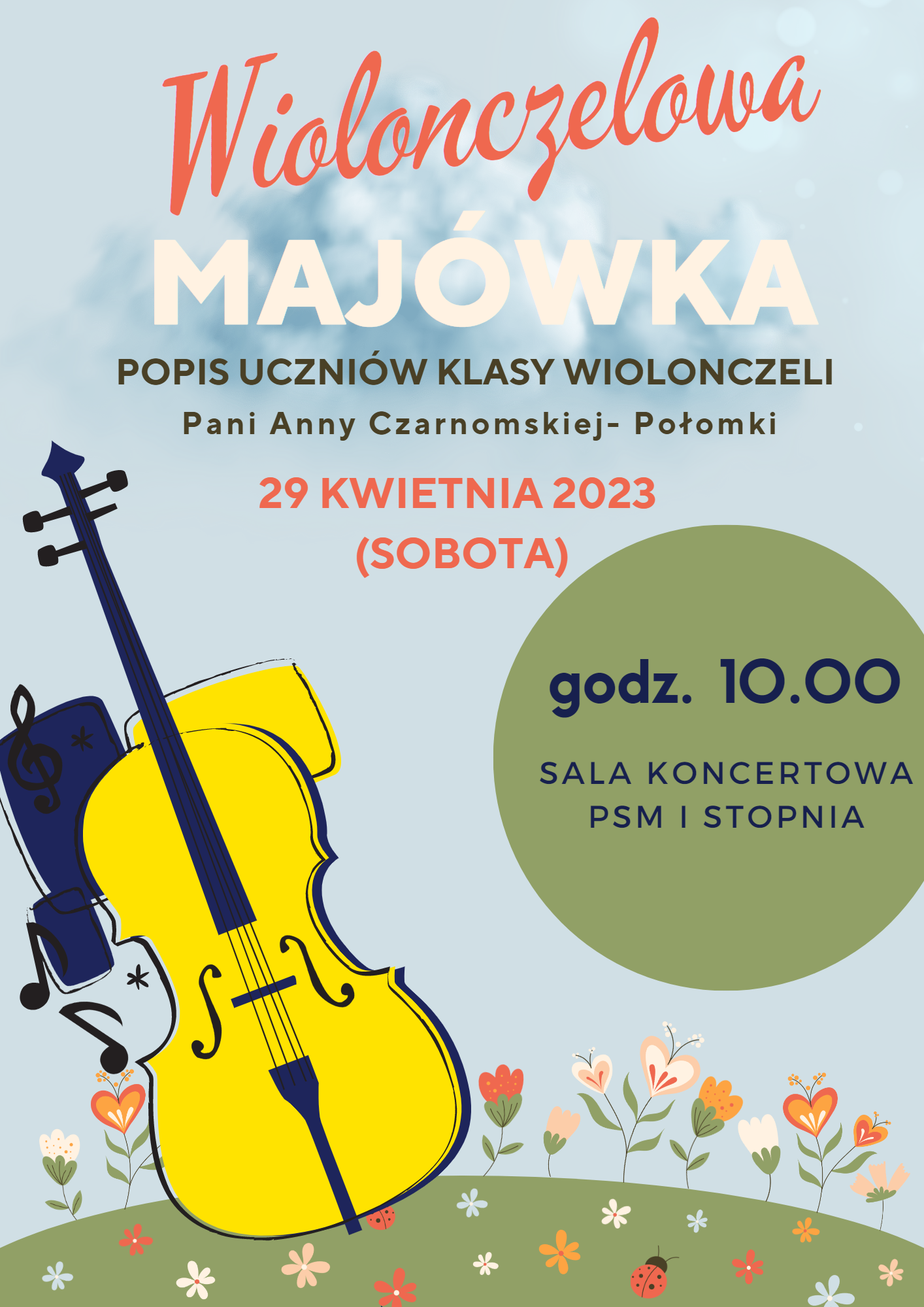 plakat- Niebieskie tło w górnej części plakatu napisy Wiolonczelowa Majówka popis uczniów klasy wiolonczeli Pani Anny Czarnomskiej -Połomki 29 kwietnia 2023 w Nawiasie sobota. W zielonym kole w środkowej części plakatu godz. 10.00 sala koncertowa PSM I stopnia. W lewej częśći plakatu Wiolonczela w kolorze granatowo żółtym która stoi na zielonej łace na której rosną kolorowe drobne kwiatuszki.