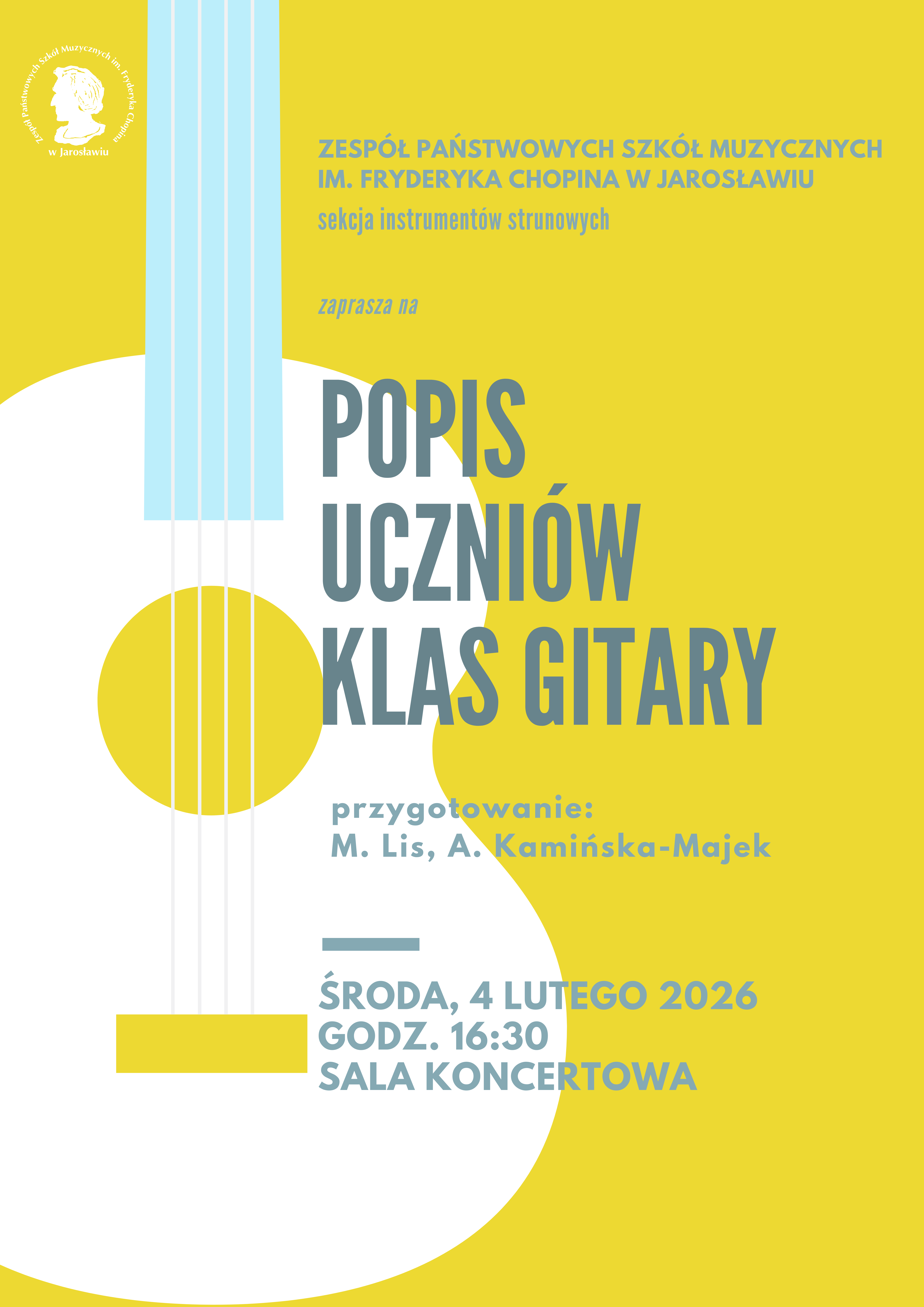 Plakat koncertowy w orientacji pionowej na żółtym tle. Głównym elementem graficznym jest biała sylwetka gitary klasycznej z jasnoniebieskim gryfem. W górnej części znajduje się nazwa organizatora: „Zespół Państwowych Szkół Muzycznych im. Fryderyka Chopina w Jarosławiu – sekcja instrumentów strunowych”. Środek zajmuje duży tytuł: „POPIS UCZNIÓW KLAS GITARY”. Poniżej informacja o przygotowaniu: „M. Lis, A. Kamińska-Majek”. Na dole plakatu szczegóły wydarzenia: „ŚRODA, 4 LUTEGO 2026, GODZ. 16:30, SALA KONCERTOWA”. W lewym górnym rogu widnieje logo szkoły z profilem Fryderyka Chopina.