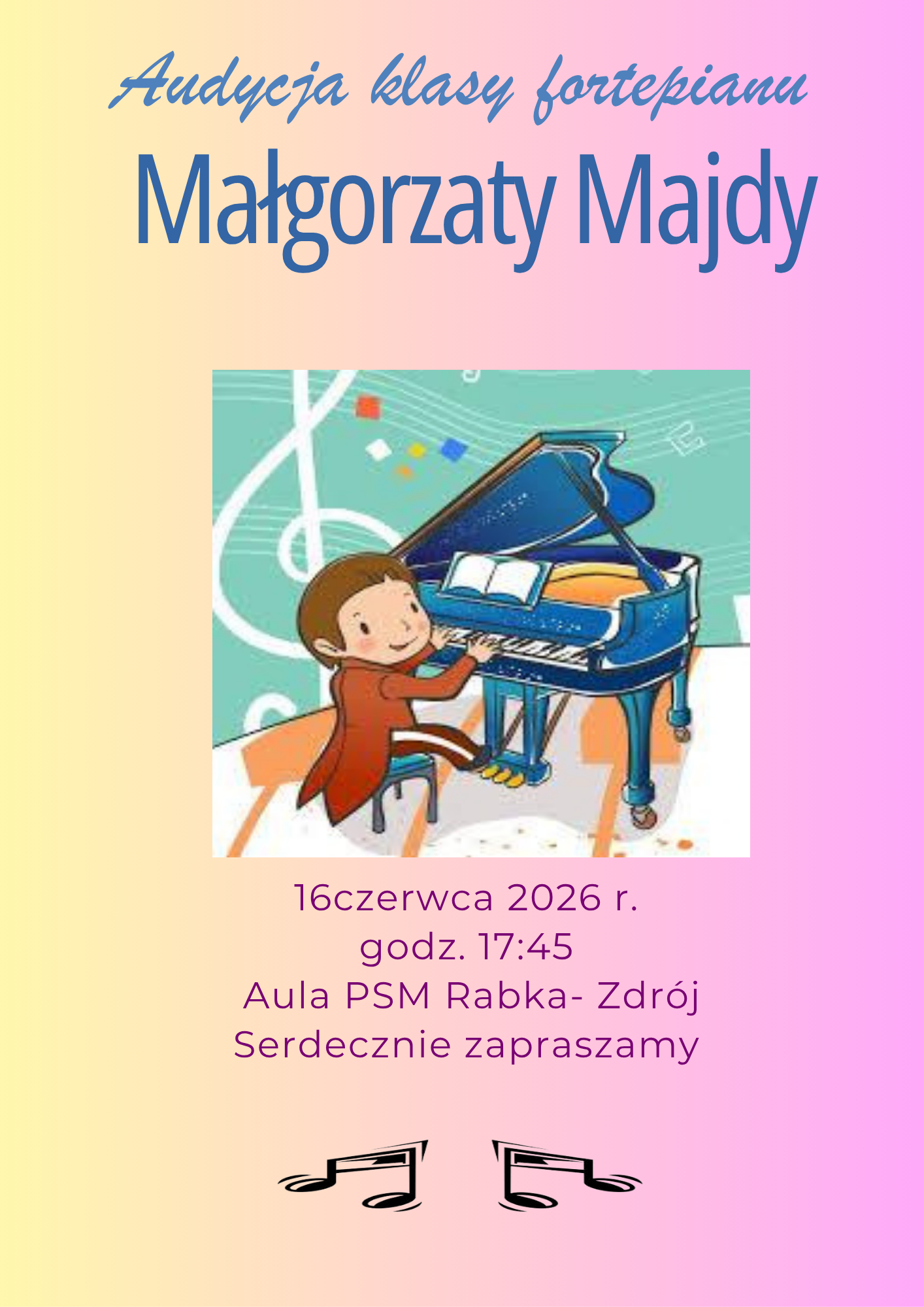 Plakat ma jasne, pastelowe tło z łagodnym przejściem tonalnym (gradientem) od koloru żółtego po lewej stronie do różowego po prawej.Górna część: Zawiera niebieski napis informujący o wydarzeniu: „Audycja klasy fortepianu Małgorzaty Majdy”.Centralna część: Umieszczono tu kwadratową, rysunkową ilustrację przedstawiającą uśmiechniętego chłopca w eleganckim stroju, grającego na dużym, niebieskim fortepianie. W tle grafiki widoczne są motywy muzyczne, m.in. klucz wiolinowy. Dolna część: Znajdują się tam fioletowe napisy z datą (16 czerwca 2026 r.), godziną (17:45) oraz miejscem wydarzenia (Aula PSM Rabka-Zdrój), zakończone dopiskiem „Serdecznie zapraszamy”. Na samym dole kompozycję domykają dwie czarne nutki.