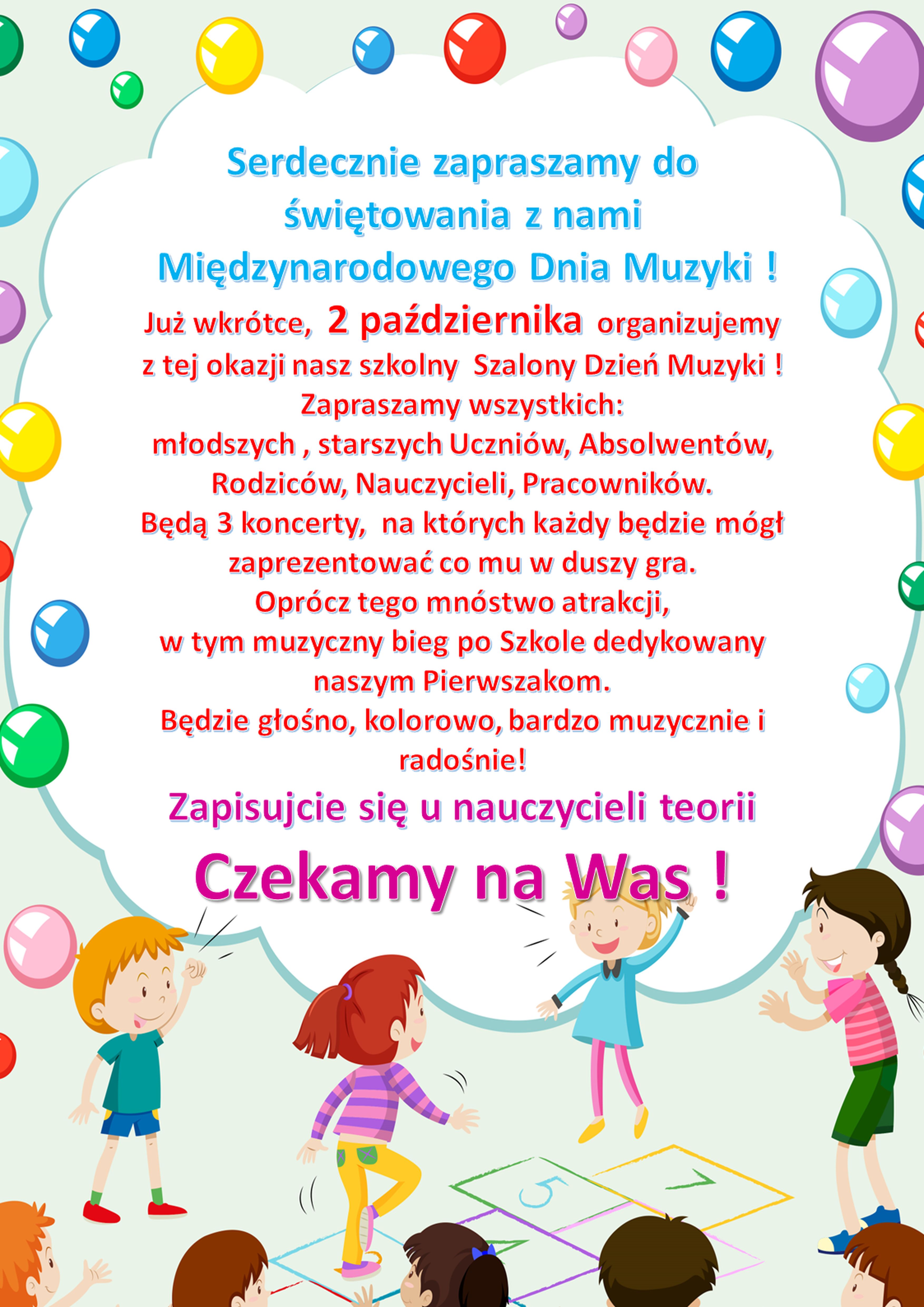 Plakat informujący o obchodach dnia muzyki ,zachęcający uczniów do wzięcia udziału w koncertach. Na środku tekst w kolorach niebieskim. czerwonym, różowym - w białej chmurce . Na około grafika przedstawiająca bawiące się dzieci wśród kolorowych balonów.