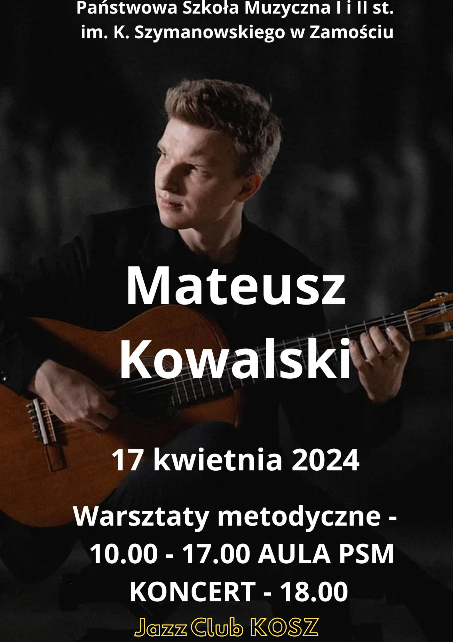 Centralnym motywem plakatu jest sylwetka gitarzysty - Mateusza Kowalskiego, w pozycji siedzącej, z gitarą klasyczną, na ciemnoszarym tle. Na plakacie umieszczono informacje czcionką w kolorze białym, o treści (od góry): "Państwowa Szkoła Muzyczna I i II st. im. K. Szymanowskiego w Zamościu", poniżej: " Mateusz Kowalski", poniżej: "17 kwietnia 2024", poniżej: "Warsztaty metodyczne - 10.00-17.00 Aula PSM, Koncert - 18.00". Poniżej, żółtą czcionką napis: " Jazz Club KOSZ".