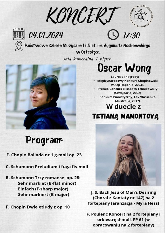 Koncert w wykonaniu Oskara Wonga, w duecie z Tetiananą Mamontovą, w programie: F. Chopin, R. Schumann, J. S. Bach, Poulenc, 4 stycznia 2024 r., godz. 17.30 PSM I i II st. w Ostrołęce - Sala kameralna I piętro