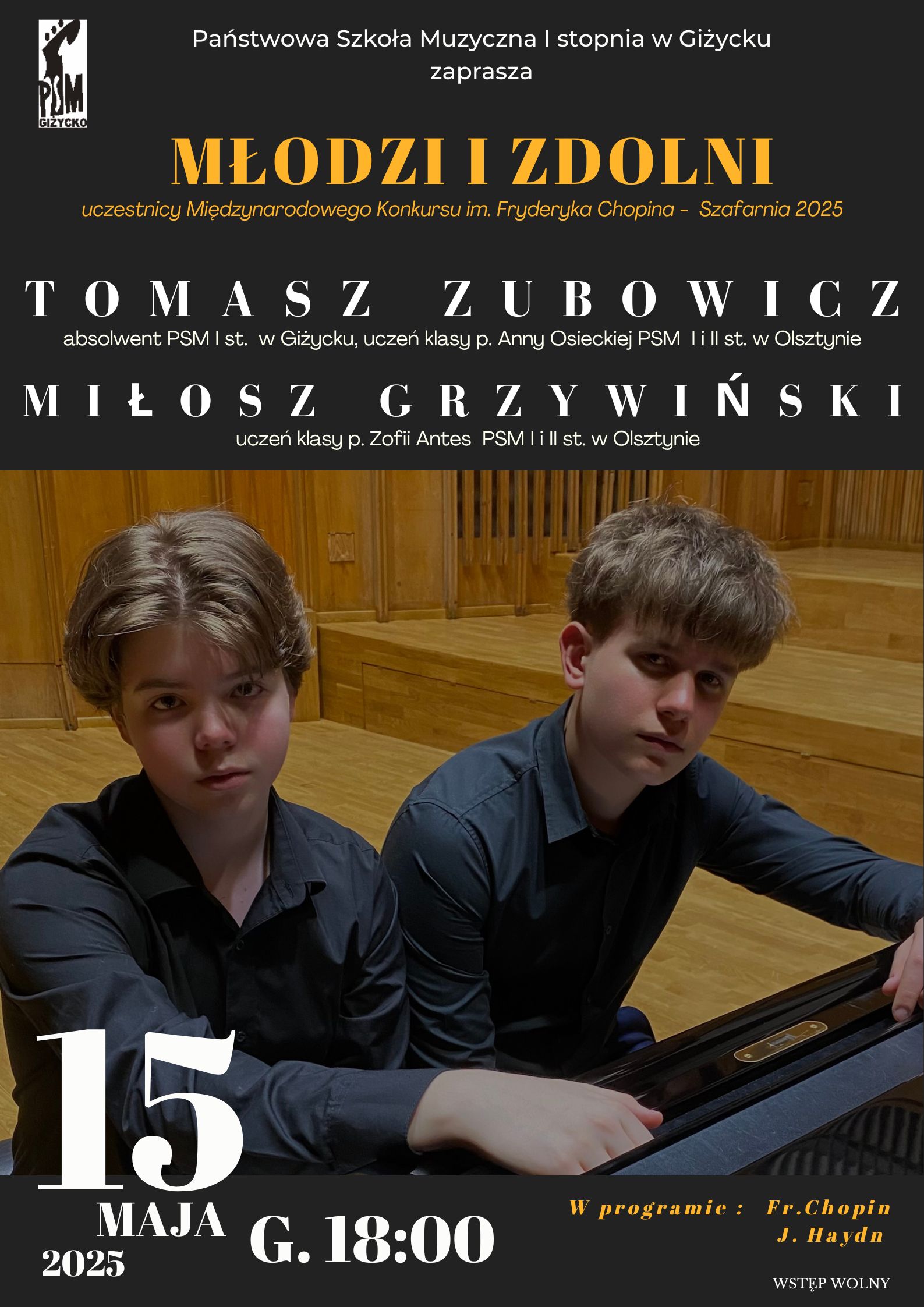 Plakat w pionie informujący o koncercie młodych pianistów pt. "Młodzi i zdolni", który odbędzie się 15 maja o godzinie 18:00. Głównym elementem plakatu jest zdjęcie młodych pianistów przy fortepianie na sali koncertowej. U góry plakatu logo szkoły oraz nazwa . Nad zdjęciem imiona i nazwiska artystów to jest : Tomasz Zubowicz oraz Miłosz Grzywiński. U dołu plakatu data i godzina wydarzenia.