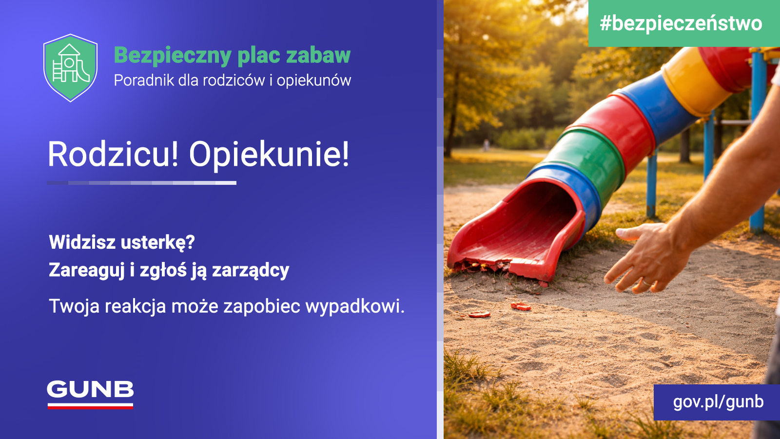 Plakat informacyjny o bezpieczeństwie na placu zabaw – po lewej tekst „Bezpieczny plac zabaw. Poradnik dla rodziców i opiekunów. Rodzicu! Opiekunie! Widzisz usterkę? Zareaguj i zgłoś ją zarządcy. Twoja reakcja może zapobiec wypadkowi.”. Po prawej widać rękę rodzica, który stoi na placu zabaw i pokazuje na połamaną na zakończeniu kolorową zjeżdżalnie. Logo GUNB, #bezpieczeństwo, gov.pl/gunb