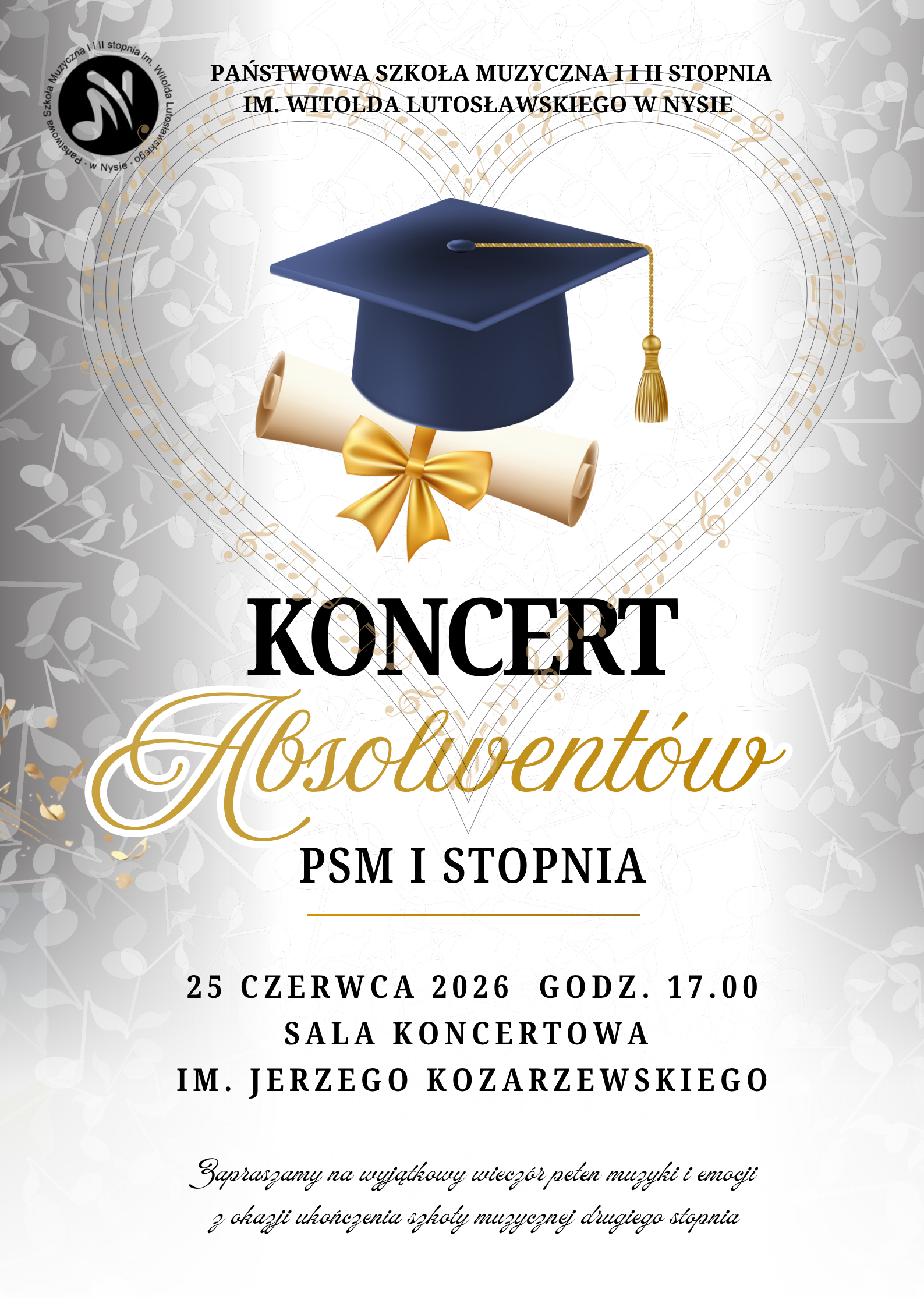 Plakat białe tło w tle randomowo rozrzucony nuty i motywy muzyczne w kolorze złotym W lewym górnym rogu czarne logo szkoły według ustalonego znaku poniżej grafika przedstawiająca czarny bilet oraz zwinięty Papirus przepasany ozdobną wstęgą napisy państwo szkoła muzyczna pierwszego i drugiego stopnia im Witolda Lutosławskiego w Nysie koncert absolwentów PSM I stopnia 25 czerwca 2026 godzina 17:10 sala koncertowa im Jerzego Kozarzewskiego. Zapraszamy na wyjątkowy Wieczór Pełen muzyki i emocji z okazji ukończenia szkoły muzycznej I stopnia