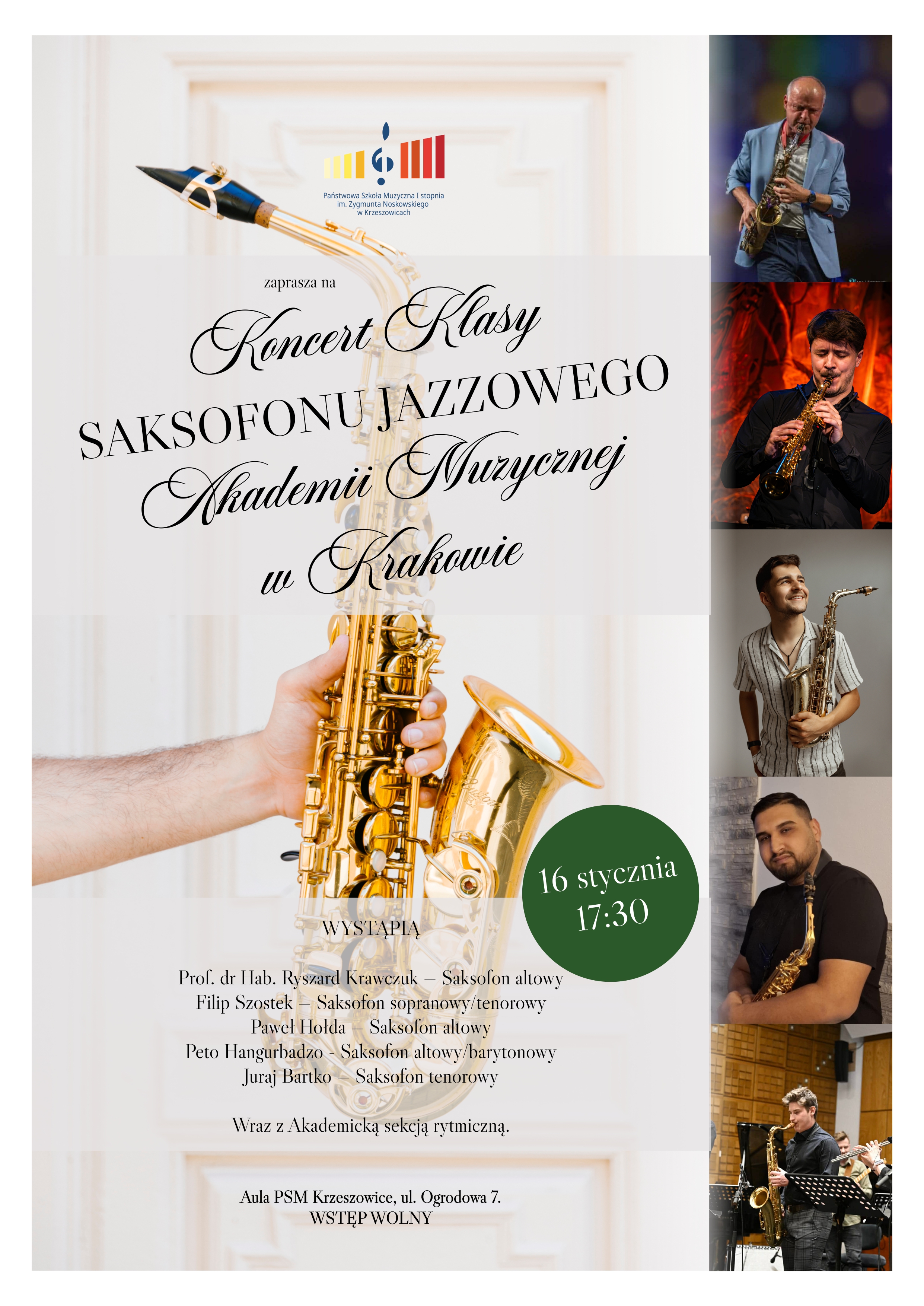 Plakat informacyjny Państwowej Szkoły Muzycznej I stopnia im. Zygmunta Noskowskiego w Krzeszowicach. U góry znajduje się logo szkoły oraz napis: Państwowa Szkoła Muzyczna I stopnia im. Zygmunta Noskowskiego w Krzeszowicach zaprasza na Koncert Klasy SAKSOFONU JAZZOWEGO Akademii Muzycznej w Krakowie” W centralnej części widoczny jest saksofon trzymany w dłoni. Po prawej stronie plakatu umieszczono zdjęcia muzyków grających na saksofonie. W zielonym kole po prawej stronie napis: „16 stycznia 17:30” Poniżej znajduje się lista wykonawców z nagłówkiem: „WYSTĄPIĄ Prof. dr Hab. Ryszard Krawczuk – Saksofon altowy Filip Szostek – Saksofon sopranowy/tenorowy Paweł Hołda – Saksofon altowy Peto Hangurbadzo – Saksofon altowy/barytonowy Juraj Bartko – Saksofon tenorowy Wraz z Akademicką sekcją rytmiczną.” Na dole plakatu widnieje tekst: „Aula PSM Krzeszowice, ul. Ogrodowa 7. WSTĘP WOLNY”.