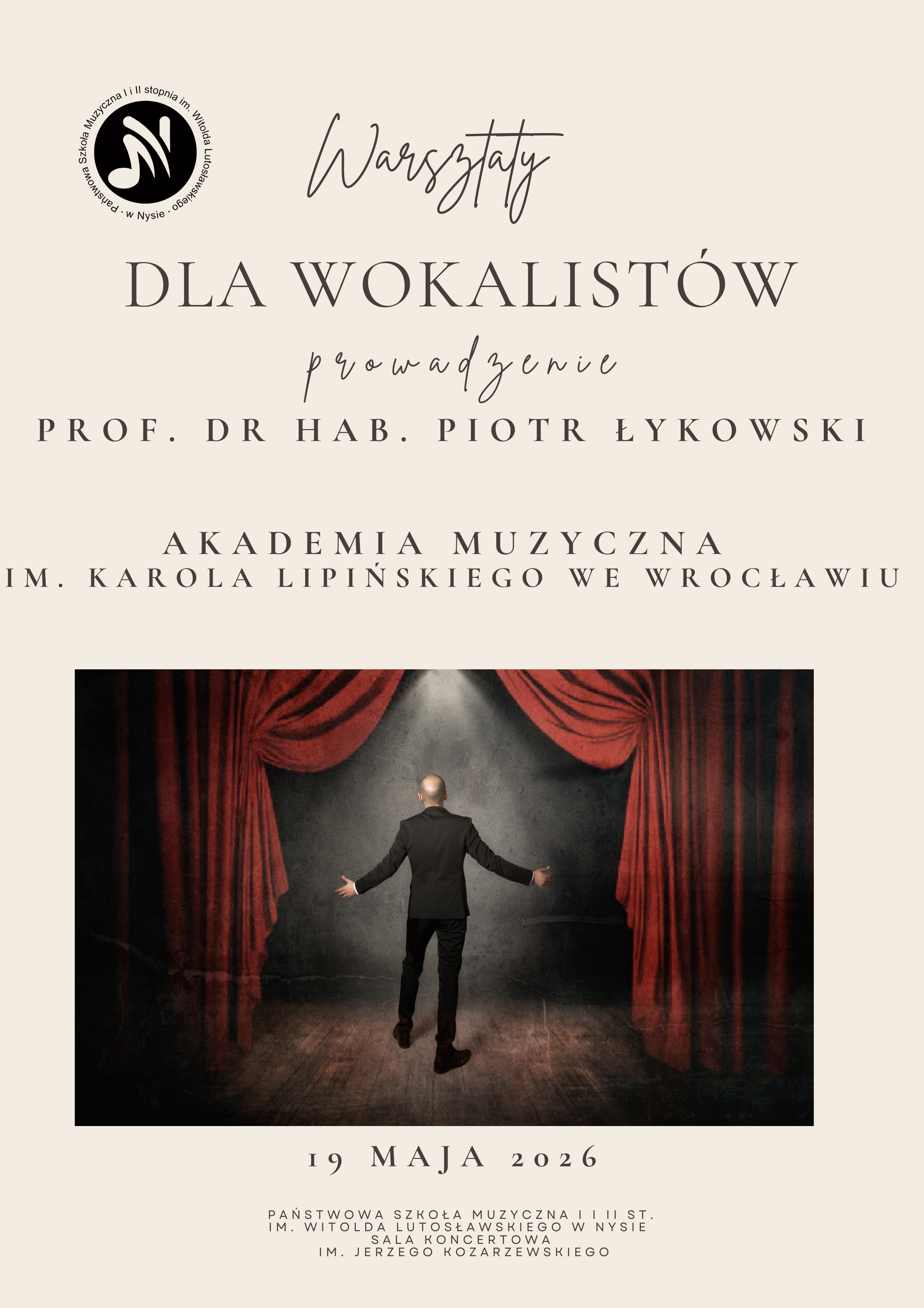 Plakat beżowy tło w lewym górnym rogu logo szkoły według ustalonego znaku centralnie fotografia przedstawiająca człowieka w czarnym garniturze stojącego tyłem na tle sceny i czerwonych bordowych opadających po bokach i u góry kurtyn napisy warsztaty dla wokalistów prowadzenie profesor doktor habilitowany Piotr Łykowski akademia muzyczna im Karola Lipińskiego we Wrocławiu 19 maja 2026 państwowa szkoła muzyczna pierwszego i drugiego stopnia imienia Witolda Lutosławskiego w Nysie sala koncertowa im Jerzego Kozarzewskiego