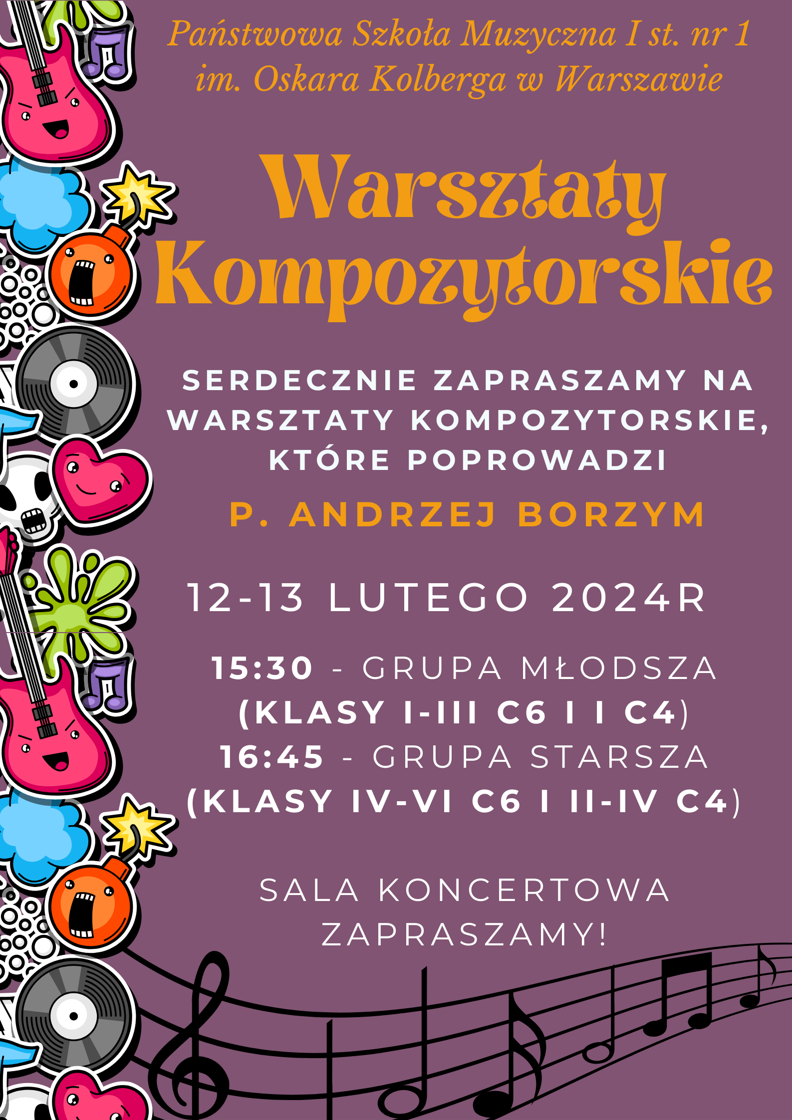 Na fioletowym tle znajdują się informacje dotyczące organizowanych w szkole Warsztatów kompozytorskich. W nagłówku w kolorze pomarańczowym widnieje pełna nazwa szkoły: Państwowa Szkoła Muzyczna I st. nr 1 im. Oskara Kolberga w Warszawie. W centralnej części, również w kolorze pomarańczowym widnieje napis Warsztaty Kompozytorskie, pod spodem: Serdecznie zapraszamy na warsztaty kompozytorskie, które poprowadzi p. Andrzej Borzym. 12-13 lutego 2024, godzina 15:30 - grupa młodsza (klasy I-III c6 i I c4) oraz 16:45 - grupa starsza (klasy IV-VI c6 oraz II-IV c4). Sala koncertowa, Serdecznie zapraszamy. Na dole plakatu znajduje się grafika przedstawiająca pięciolinie na której znajdują się nuty i klucz wiolinowy. Wzdłuż lewej krawędzi plakatu znajdują się grafiki przedstawiające instrumenty, płyty oraz inne elementy nie muzyczne poddane animizacji. 