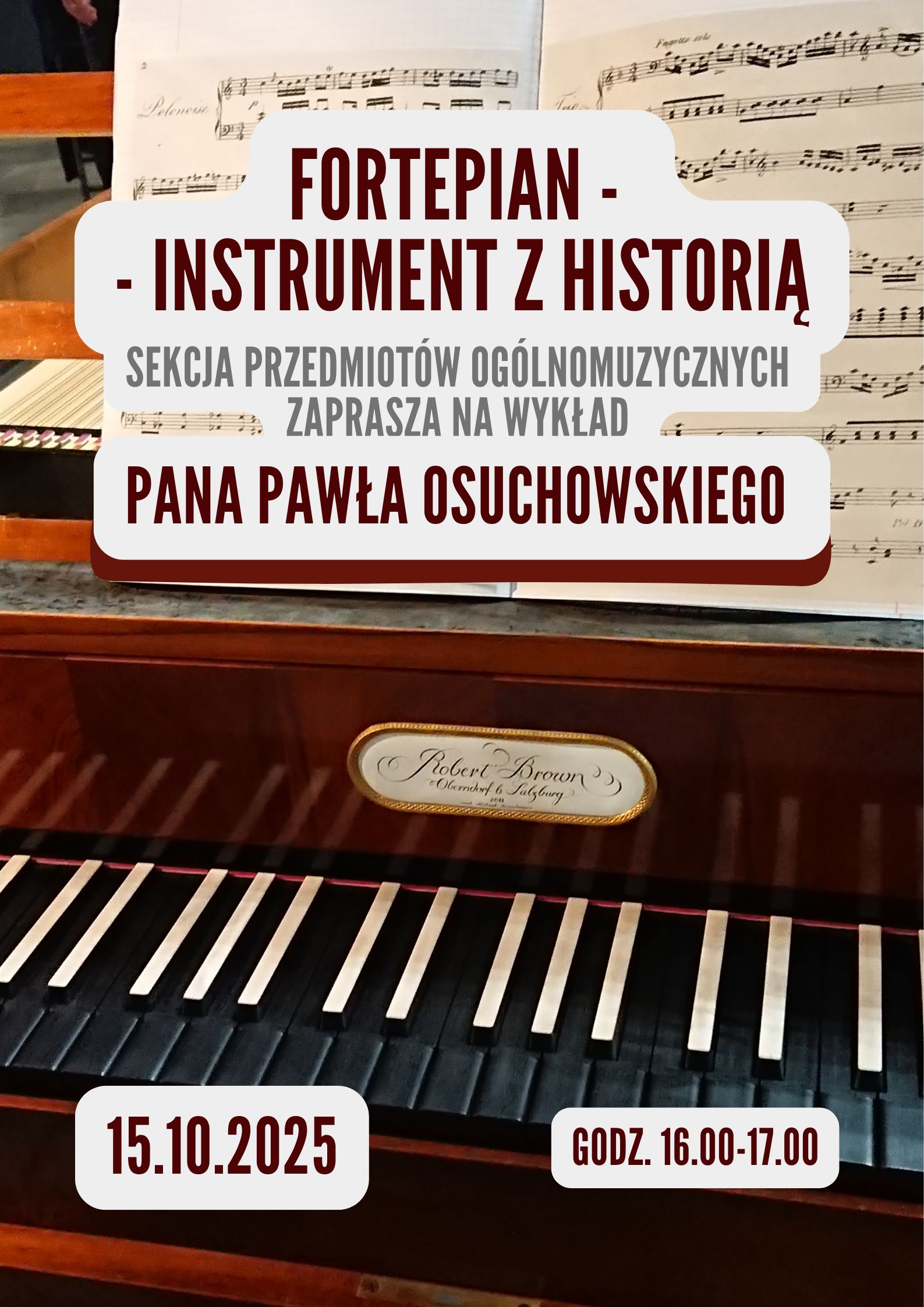 Plakat wykładu Fortepian - instrument z historią, który poprowadzi pan Paweł Osuchowski 15.10.2025 godz.16.00. Tłem plakatu jest replika fortepianu Roberta Browna zbudowana w Oberndorfie koło Salzburga w 1805 roku. Klawisze fortepianu są czarno-białe, a instrument jest w kolorze jasnego mahoniu. 