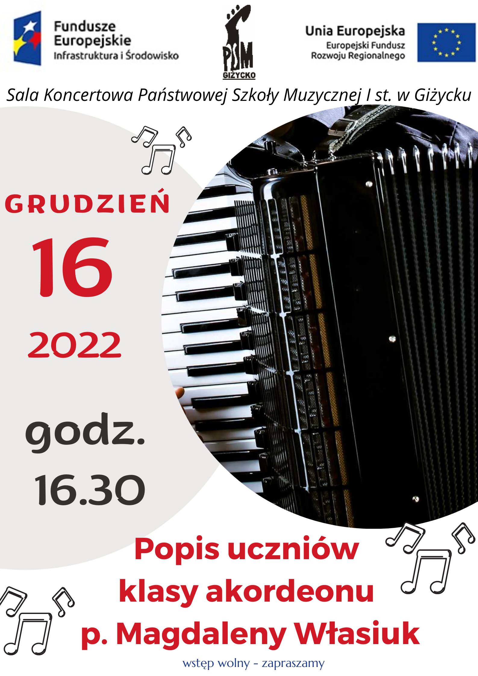 Plakat w pionie informujący o występie uczniów klasy akordeonu. W centrum plakatu , w kole po prawej stronie fragment czarnego akordeonu z klawiaturą, z lewej strony plakatu czerwonymi literami data wydarzenia oraz szarymi godzina. U dołu plakatu czerwonymi literami tytuł wydarzenia czyli popis uczniów klasy akordeonu p. Magdaleny Własiuk. Na plakacie porozrzucane grafiki nut. U góry plakatu od lewej strony logotyp Funduszy Europejskich, logo szkoły oraz flaga Unii europejskiej.