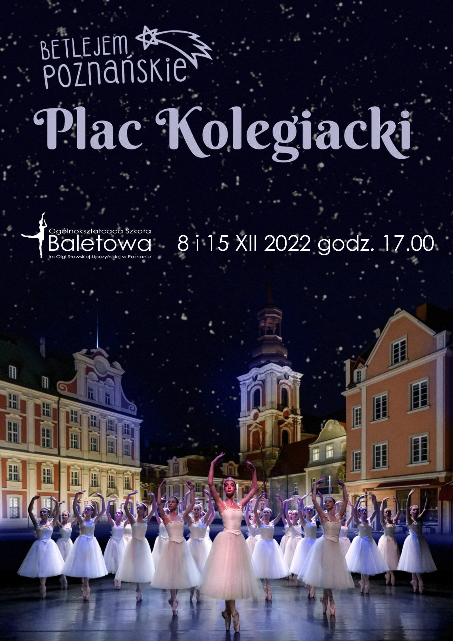 Plac Kolegiacki, na pierwszym planie kilkanaścioro baletnic w tańcu, w głębi po lewej budynek Urzędu Miasta Poznania, w środku wieża kościoła , po prawej kamienice miejskie. U góry na tle ciemnego rozgwieżdżonego nieba napisy Betlejem Poznańskie, Plac Kolegiacki, poniżej po lewej logo szkoły baletowej tj. biały obrys baletnicy w tańcu, po prawej napis - data 8 i 15 grudnia 2022 roku, godzina 17:00. 