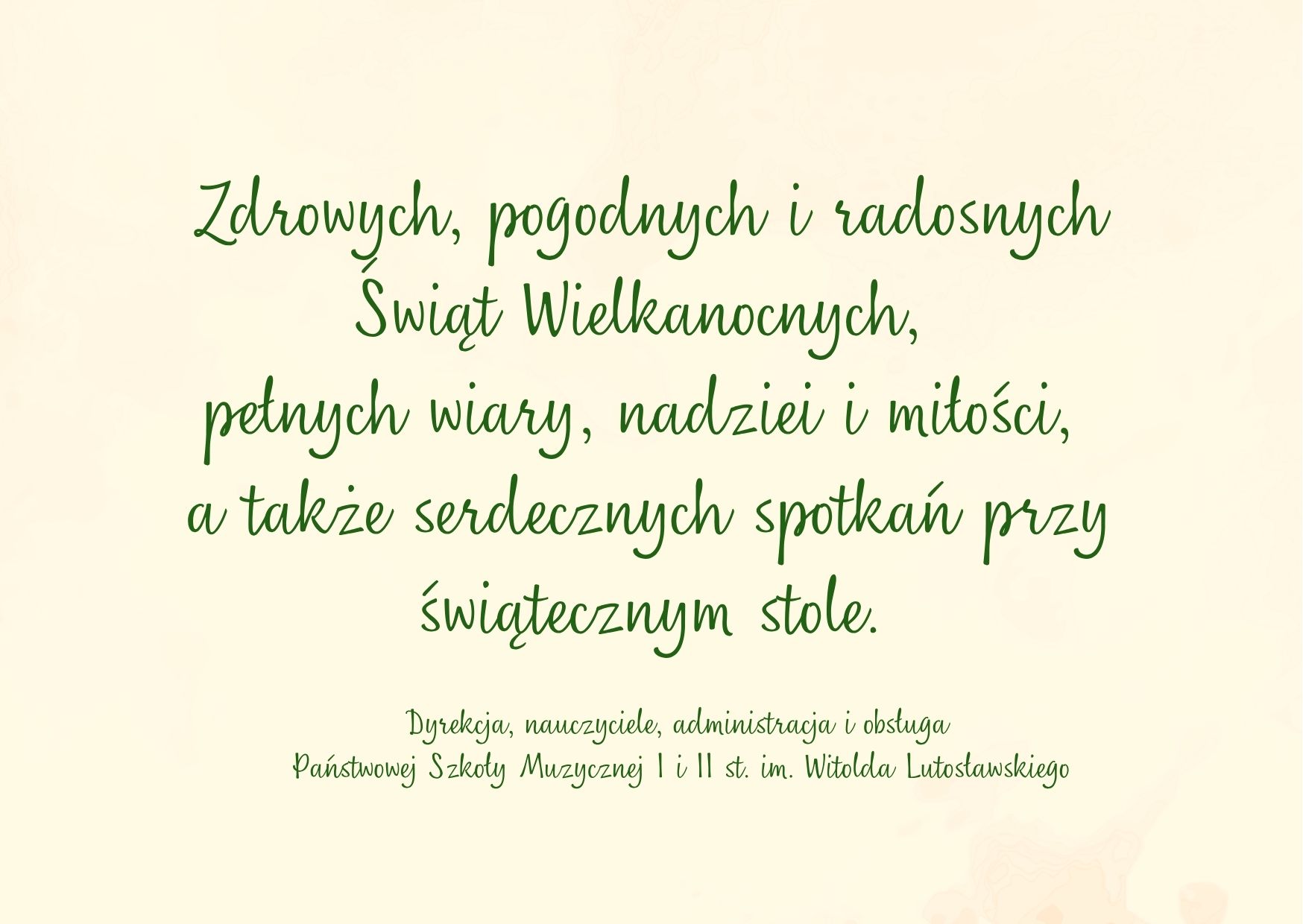 Na kartce utrzymanej w tonacji piaskowej znajdują się napisane zieloną trzcionką życzenia z okazji Świąt Wielkiej Nocy w roku 2026: "Zdrowych, pogodnych i radosnych Świąt Wielkanocnych, pełnych wiary, nadziei i miłości, a także serdecznych spotkań przy świątecznym stole".
