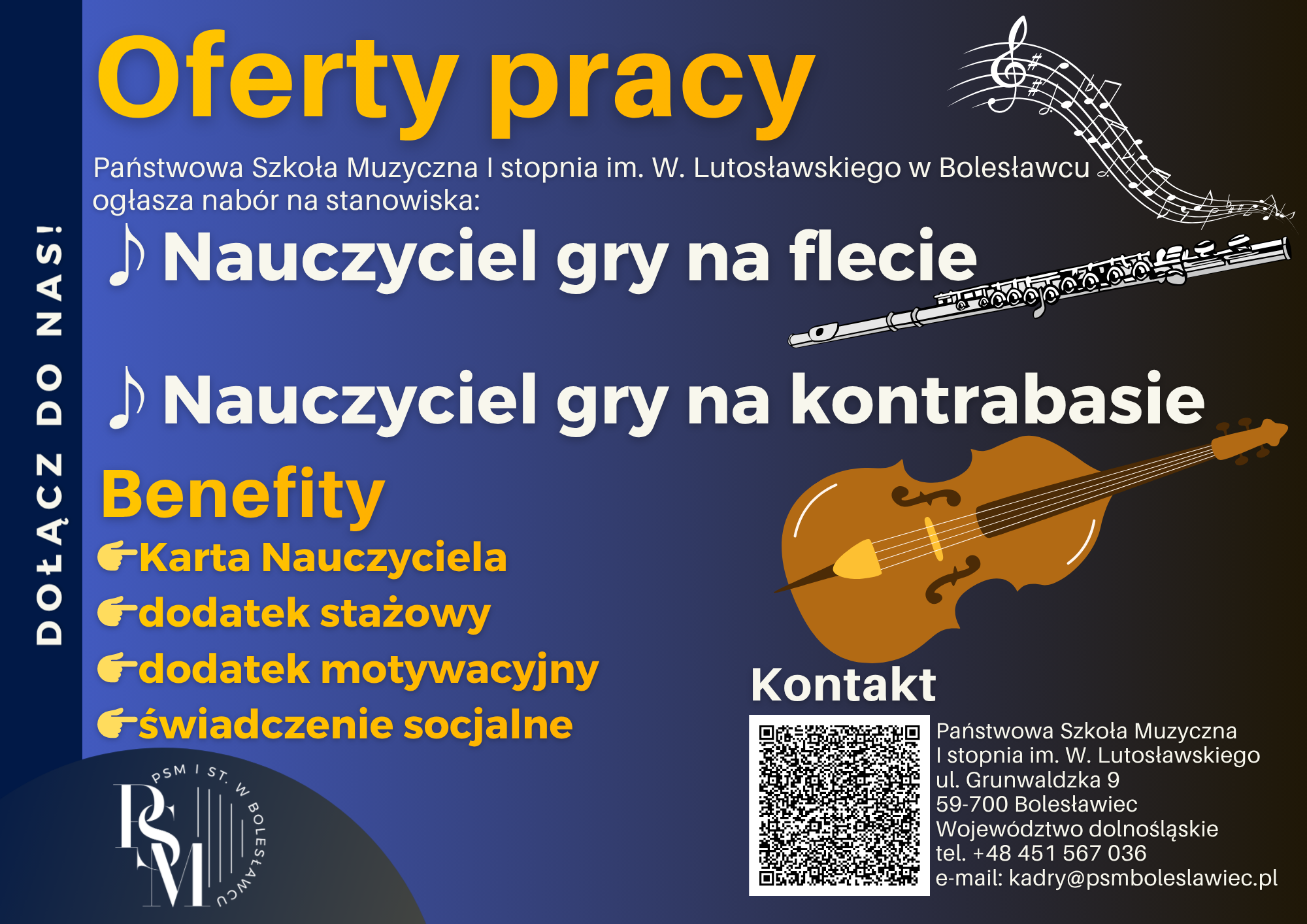 Plakat w kolorze granatowym przedstawiający ofertę pracy dla nauczyciela gry na flecie i kontrabasie. W tle znajduje się rysunkowy flet i kontrabas. Na plakacie zostały umieszczone następujące informacje: "Oferty pracy. Państwowa Szkoła Muzyczna I stopnia im. Witolda Lutosławskiego w Bolesławcu ogłasza nabór na stanowiska: nauczyciel gry na flecie i nauczyciel gry na kontrabasie. Benefity: karta nauczyciela, dodatek stażowy, dodatek motywacyjny, świadczenie socjalne. Dołącz do nas! Kontakt - Państwowa Szkoła Muzyczna I stopnia im. W. Lutosławskiego, ul. Grunwaldzka 9, 59-700 Bolesławiec, Województwo dolnośląskie, tel. +48 451-567-036, e-mail: kadry@psmboleslawiec.pl".