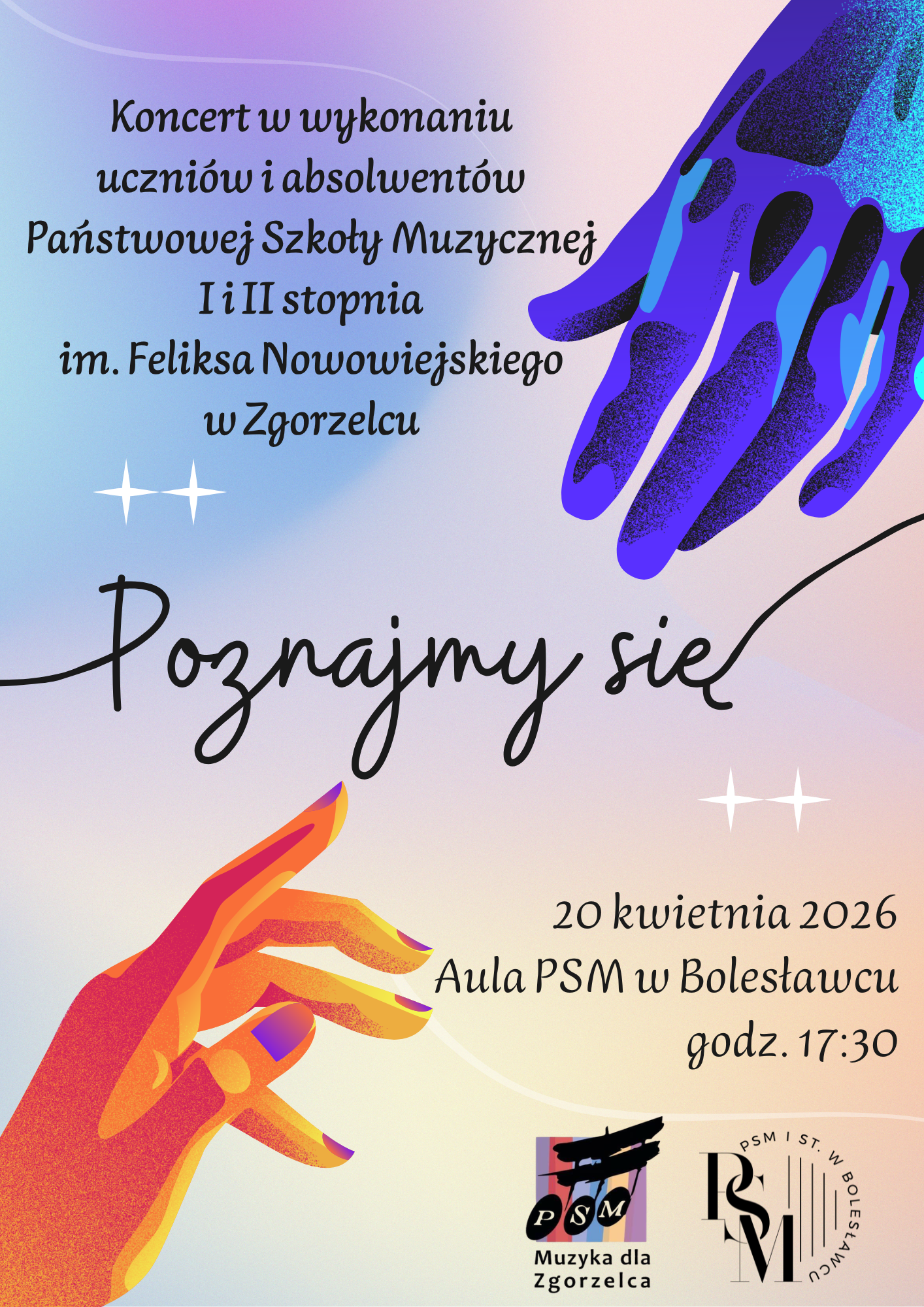 Plakat przedstawiający rysunkowe odzwierciedlenie dwóch dłoni - jednej zmierzającej ku drugiej. Jedna dłoń w kolorach ciepłych odcieniach słonecznych w lewym dolnym rogu i druga dłoń - w kolorach zimnych - niebieskich w prawym górnym rogu. W tle delikatne gradientowe odcienie kolorystyki obu dłoni -odpowiedniej dla danej dłoni. W tle znajdują się również napisy: "Koncert w wykonaniu uczniów i absolwentów Państwowej Szkoły Muzycznej I i II stopnia im. Feliksa Nowowiejskiego w Zgorzelcu - Poznajmy się; 20 kwietnia 2026 r., aula PSM w Bolesławcu, godz. 17:30".