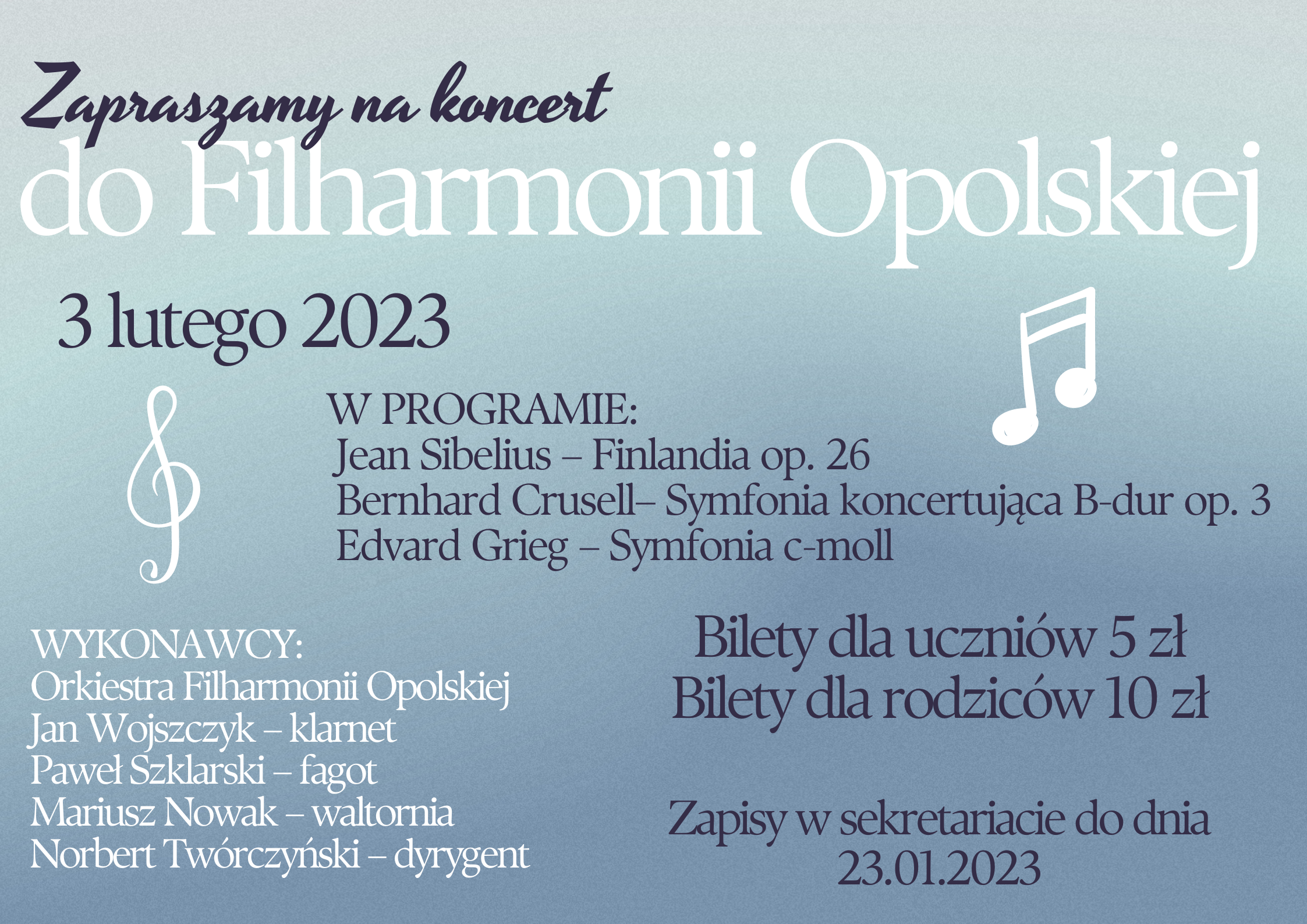 Plakat zaproszenie na koncert. Tło biało-niebieskie. Tekst: zapraszamy na koncert do Filharmonii Opolskiej 3 lutego 2023. W programie: Jean Sibelius – Finlandia op. 26 Bernhard Crusell– Symfonia koncertująca B-dur op. 3 Edvard Grieg – Symfonia c-moll. Bilety dla uczniów 5 zł. Bilety dla rodziców 10 zł. Zapisy w sekretariacie do 23.01.2023.