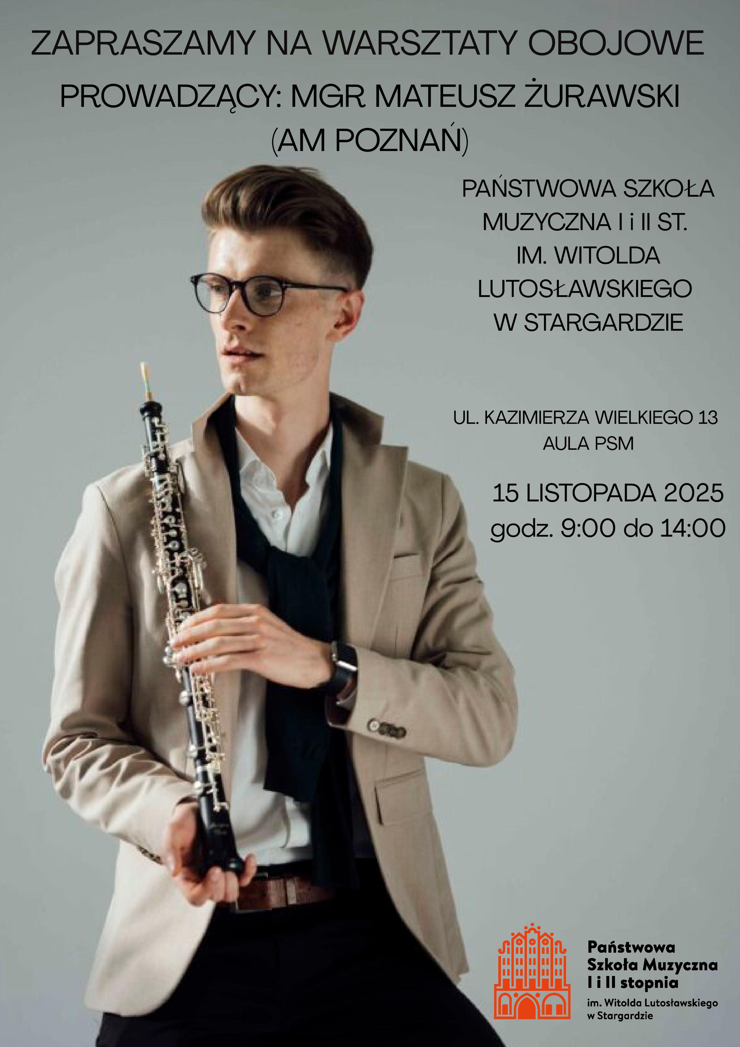 Plakat Warsztatów obojowych z mgrem Mateuszem Żurawskim z Akademii Muzycznej im. Ignacego Jana Paderewskiego w Poznaniu w dniu 15 listopada 2025. Tłem plakatu jest zdjęcie pana Mateusza Żurawskiego spoglądającego przez prawe ramię, który trzyma w obu rękach obój przytrzymując go prawą ręką za czarę dźwiękową. Ubrany jest w beżową marynarkę, białą koszulę i czarne spodnie z brązowym paskiem, a na nosie ma okulary. 