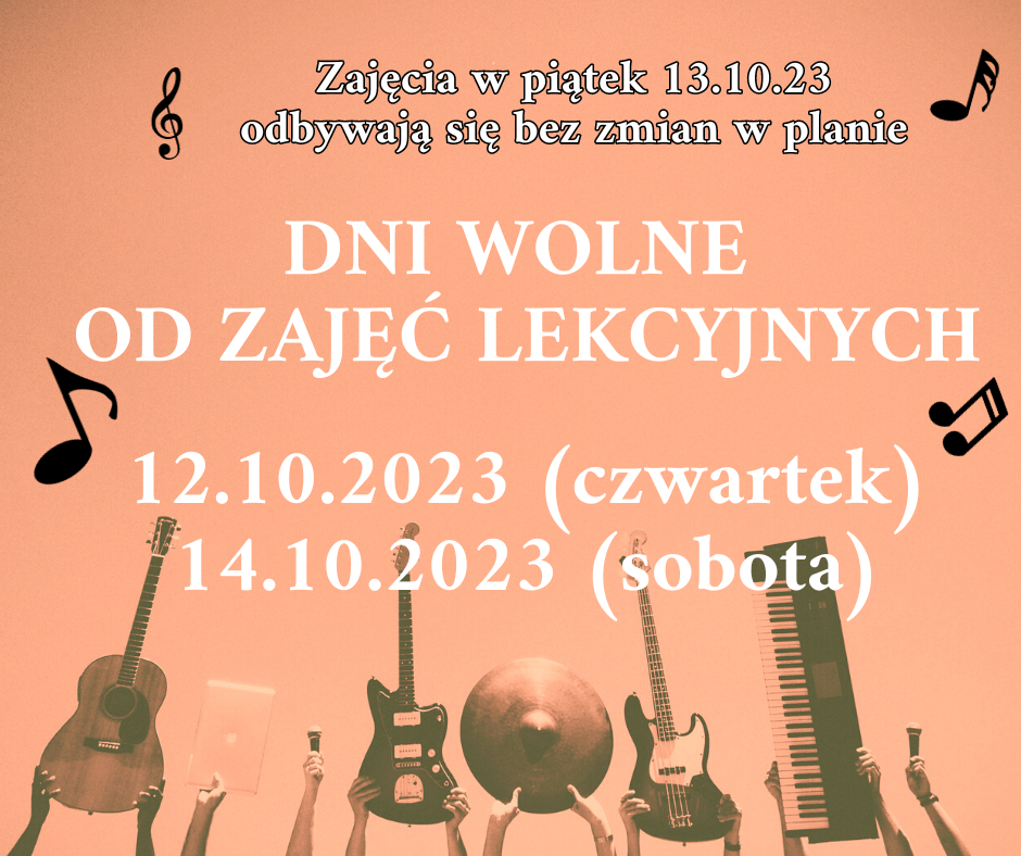 Grafika informująca od planie zajęć od czwartku do soboty. Zajęcia w piątek 13.10.2023 odbywają się bez zmian, dni wolne od zajęć lekcyjnych 12.10.2023 (czwartek), 14.10.2023 (sobota) Białe napisy na łososiowym tle, cztery randomowo rozłożone nuty oraz w dolnej części różne instrumenty trzymane w górze. Pokazane są tylko części rąk z dłońmi.