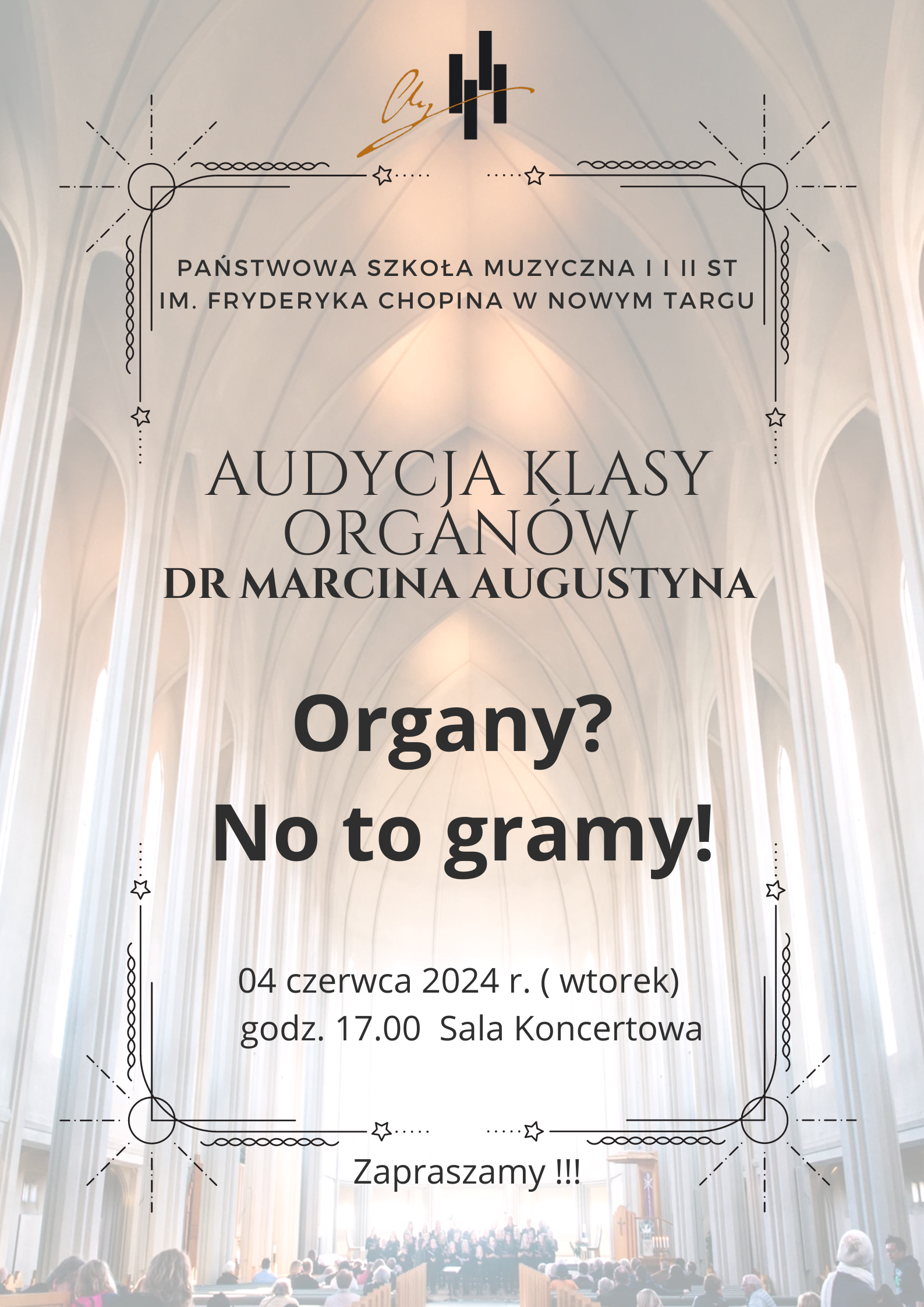 Grafika plakatu to wnętrze kościoła z ludźmi siedzącymi w ławkach. W miejscu ołtarza stoi chór. Na plakacie znajdują się informacje: Państwowa Szkoła Muzyczna I i II st. im. Fryderyka Chopina w Nowym Targu. Audycja Klasy Organów dr Marcina Augustyna. Organy? No to Gramy. 4 czerwca 2024 r. wtorek godz. 17.00 sala koncertowa. Zapraszamy !