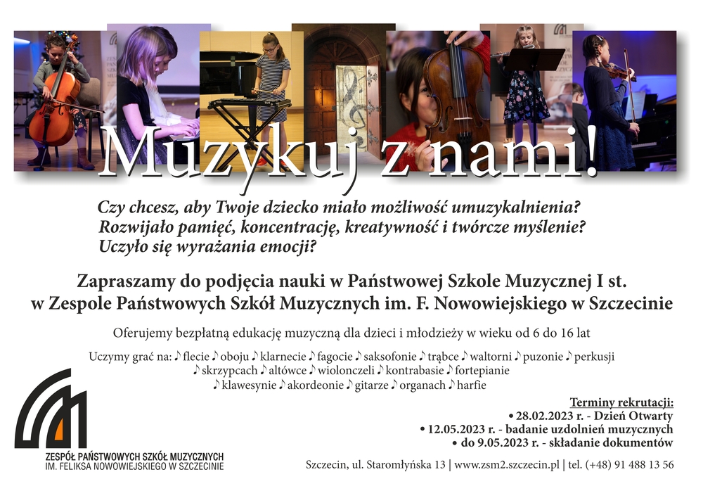 Grafika przedstawia plakat rekrutacyjny do PSM I st. i prezentuje tekst: Muzykuj z nami! Czy chcesz, aby Twoje dziecko miało możliwość umuzykalnienia? Rozwijało pamięć, koncentrację, kreatywność i twórcze myślenie? Uczyło się wyrażania emocji? Zapraszamy do podjęcia nauki w Państwowej Szkole Muzycznej I st. w Zespole Państwowych Szkół Muzycznych im. F. Nowowiejskiego w Szczecinie. Oferujemy bezpłatną edukację muzyczną dla dzieci i młodzieży w wieku od 6 do 16 lat. Terminy rekrutacji: 28.02.2023 r. - Dzień Otwarty, 12.05.2023 r. - badanie uzdolnień muzycznych. do 9.05.2023 r. - składanie dokumentów. 