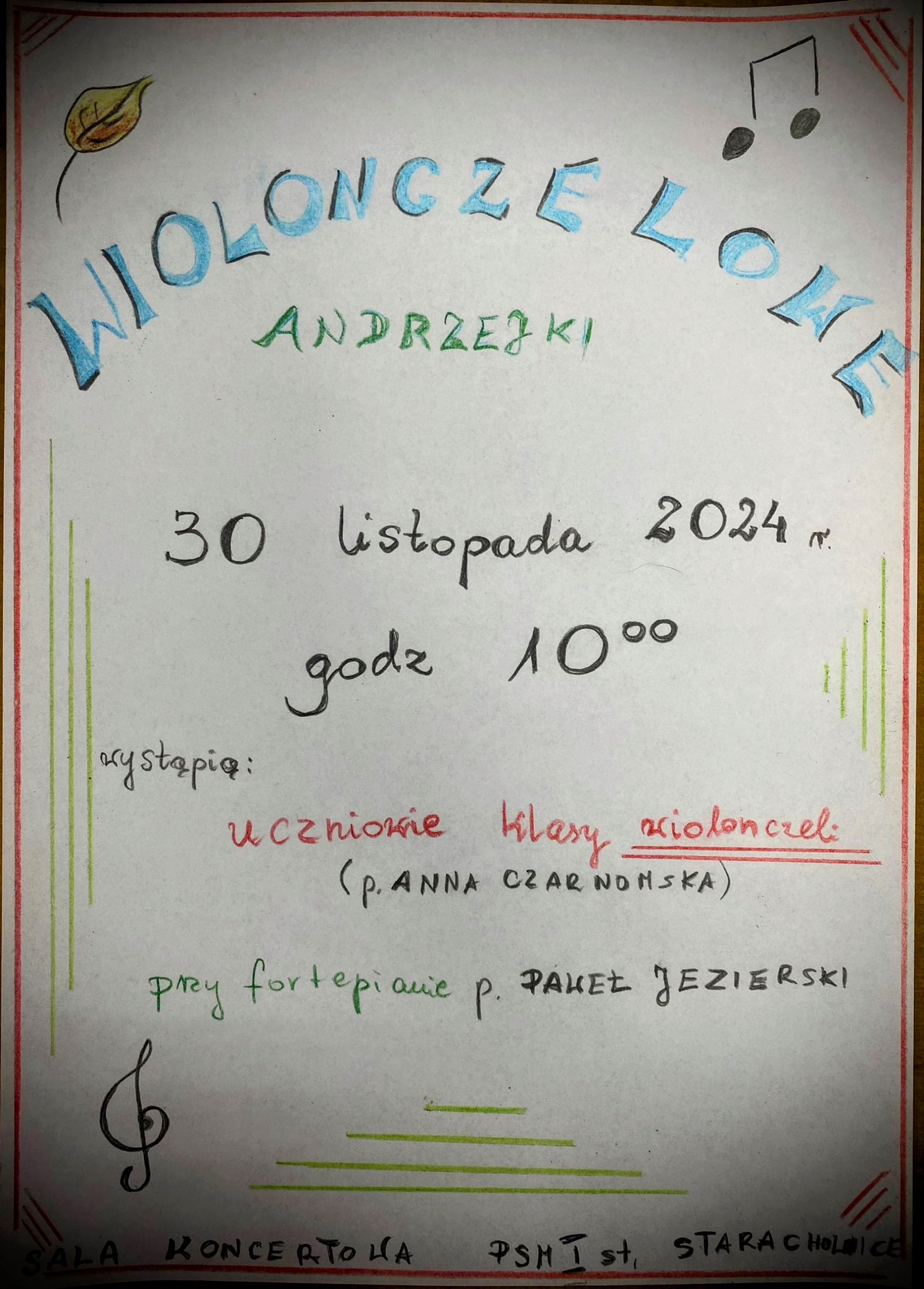 Plakat na białym tle wykonany metodą tradycyjną w lewym górnym rogu namalowany liść w kolorze żółtym po prawej stronie 2 nutki na środku napis w kolorze niebieskim i zielonym wiolonczelowe andrzejki poniżej data 30 listopada 2024 godzina 10:00 wystąpią uczniowie klasy wiolonczeli pani Anny Czarnomskiej przy fortepianie pan Paweł Jezierski poniżej klucz wiolinowy 4 linie w kolorze zielonym i miejsce koncertu sala koncertowa psm pierwszego stopnia w Starachowicach