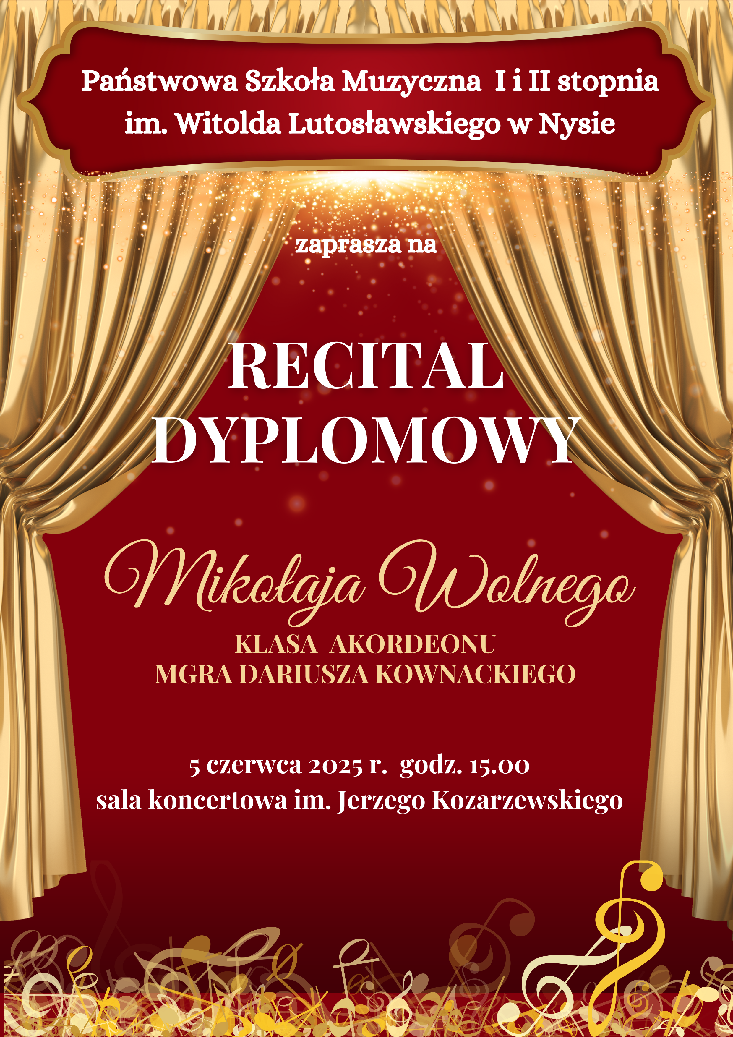 Plakat bordowe tło złota kurtyna teatralna upięta z dwóch stron na dole złoto żółto-białe kolory kluczy wiolinowych leżących jedne na drugich. Od góry w wyznaczonej ramce na bordowym tle biały napis państwowa szkoła muzyczna pierwszego i drugiego stopnia i im Witolda Lutosławskiego w Nysie zaprasza na recital dyplomowy Mikołaja Wolnego klasa fortepianu mgra Dariusza Kownackiego 5 czerwca 2025 godzina 15:00 sala koncertowa im. Jerzego Kozarzewskiego.