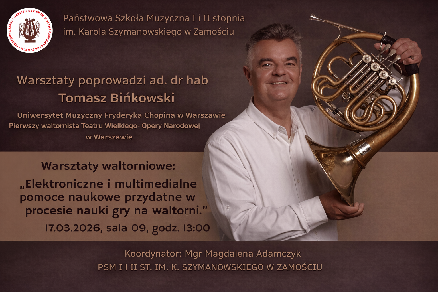Plakat promujący warsztaty muzyczne organizowane przez Państwową Szkołę Muzyczną I i II stopnia im. Karola Szymanowskiego w Zamościu, na którym po prawej stronie widoczny jest uśmiechnięty mężczyzna w białej koszuli trzymający waltornię, a po lewej stronie znajduje się tekst informacyjny: „Warsztaty poprowadzi ad. dr hab. Tomasz Bińkowski, Uniwersytet Muzyczny Fryderyka Chopina w Warszawie, pierwszy waltornista Teatru Wielkiego – Opery Narodowej w Warszawie. Warsztaty waltorniowe: ‘Elektroniczne i multimedialne pomoce naukowe przydatne w procesie nauki gry na waltorni.’ 17.03.2026, sala 09, godz. 13:00. Koordynator: mgr Magdalena Adamczyk.”